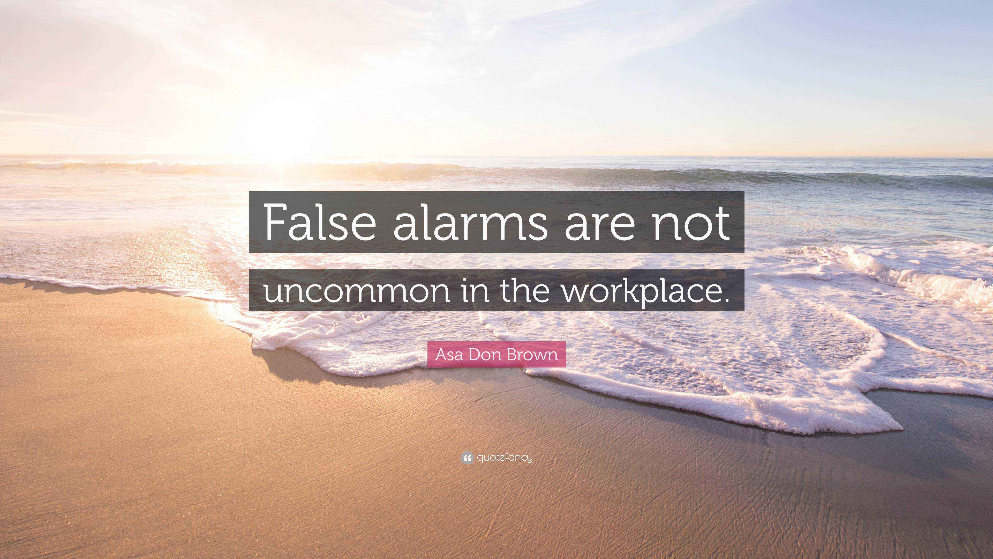 Asa Don Brown Quote “False alarms are not in the workplace.”