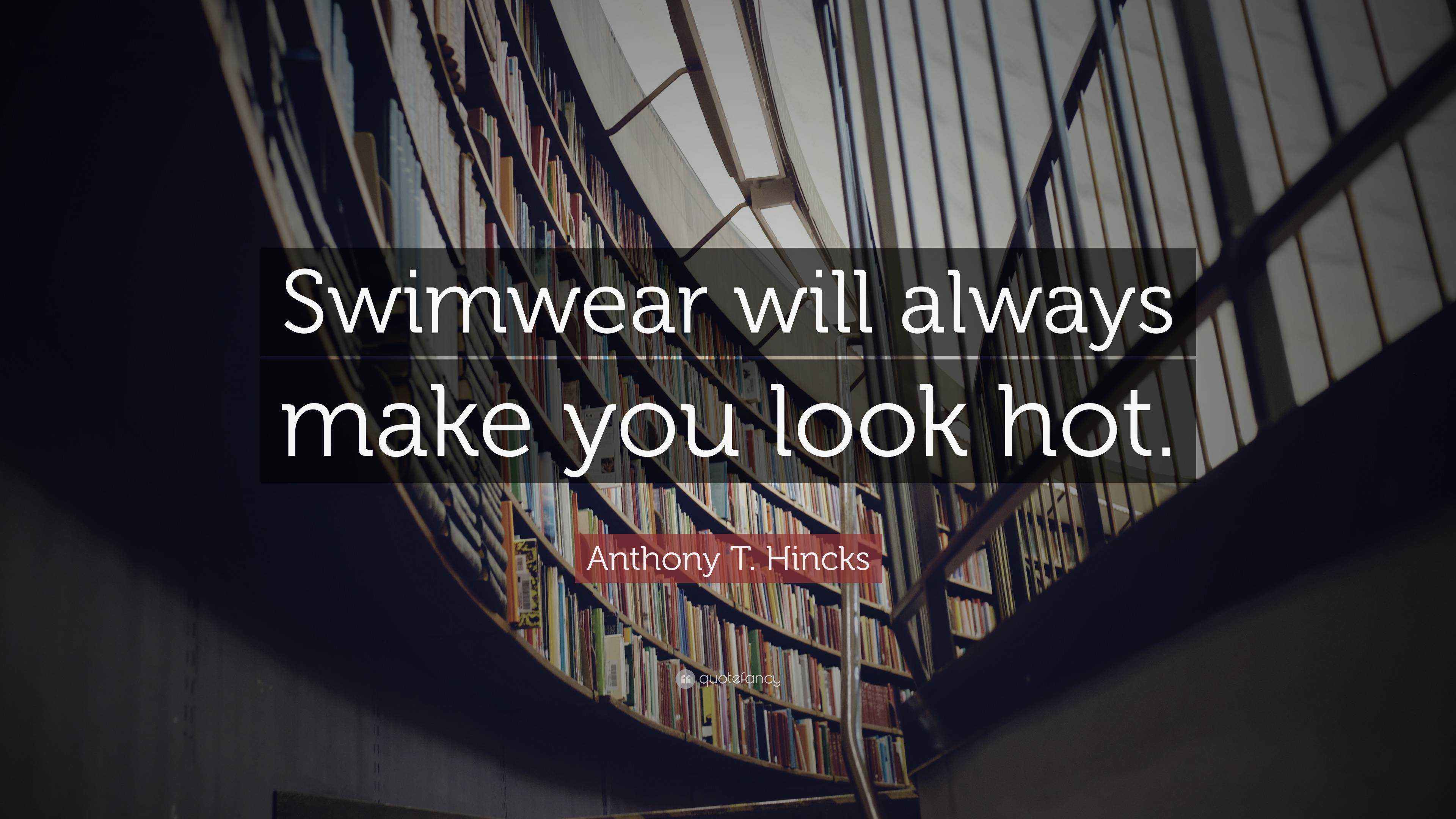 Anthony T. Hincks Quote “Swimwear will always make you look hot.”