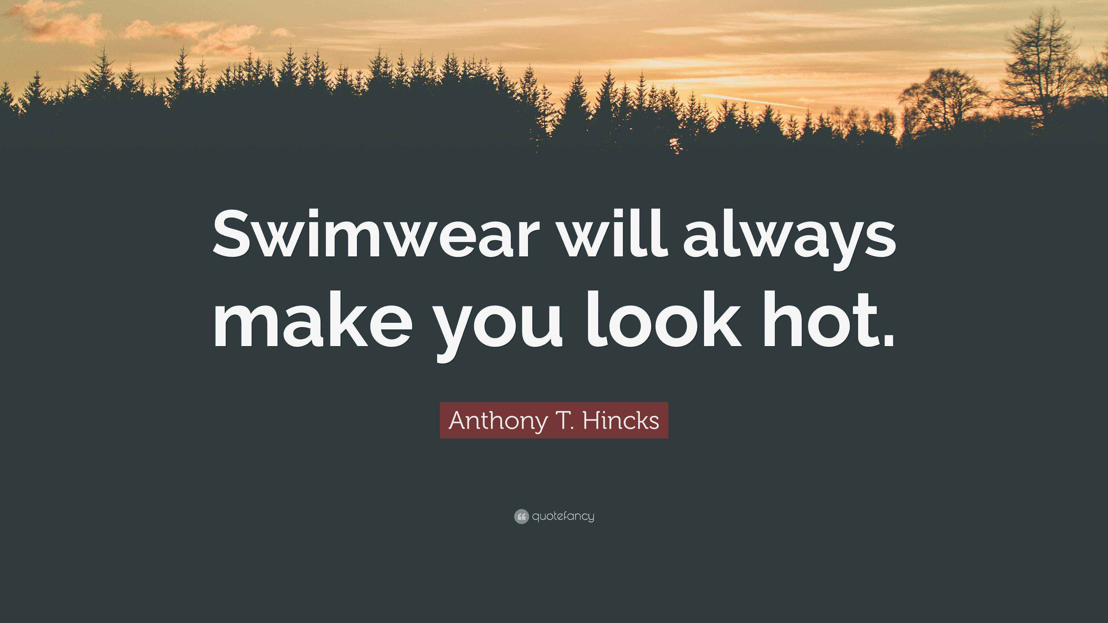 Anthony T. Hincks Quote “Swimwear will always make you look hot.”