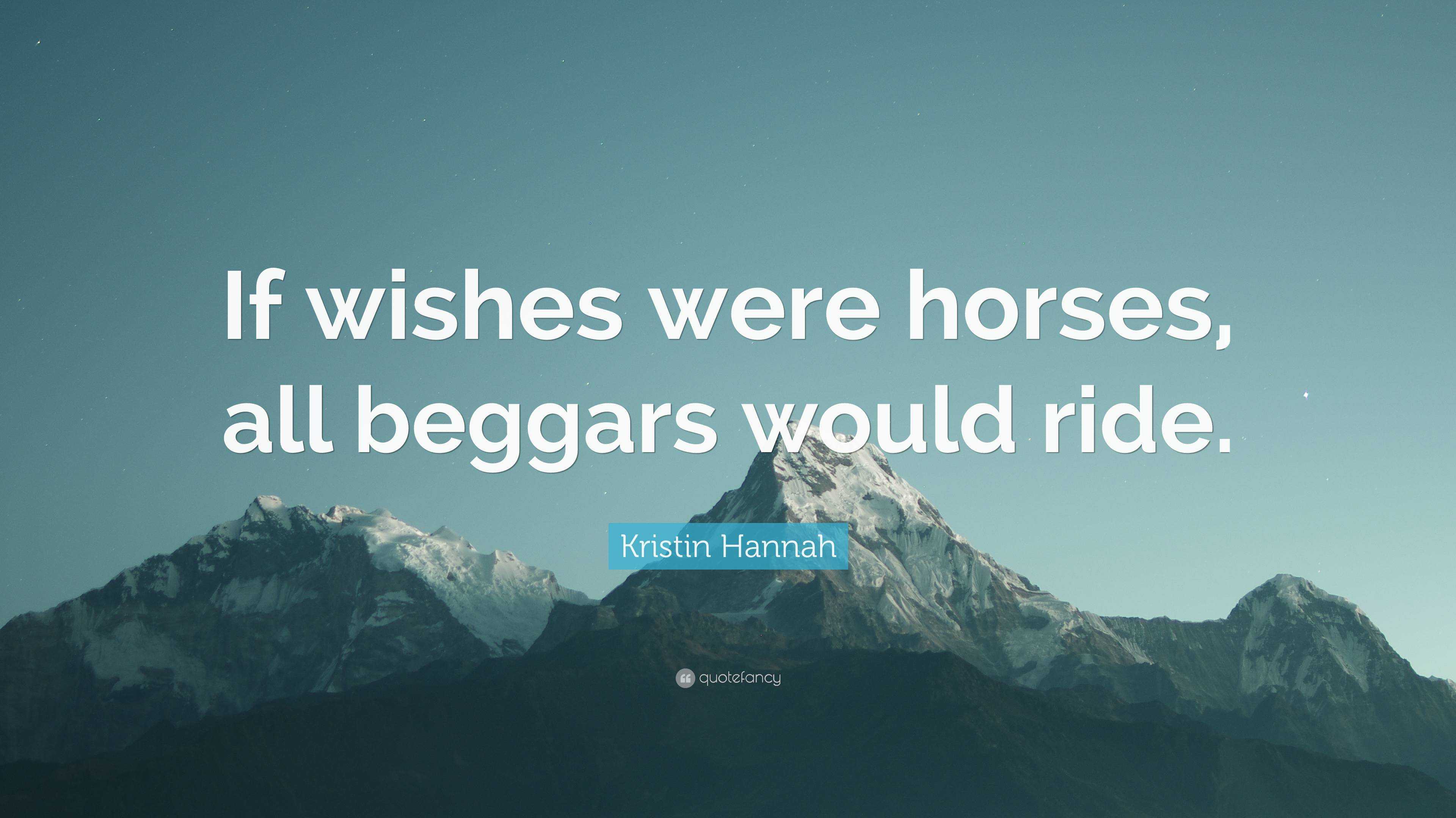 Kristin Hannah Quote: “If Wishes Were Horses, All Beggars Would Ride.”