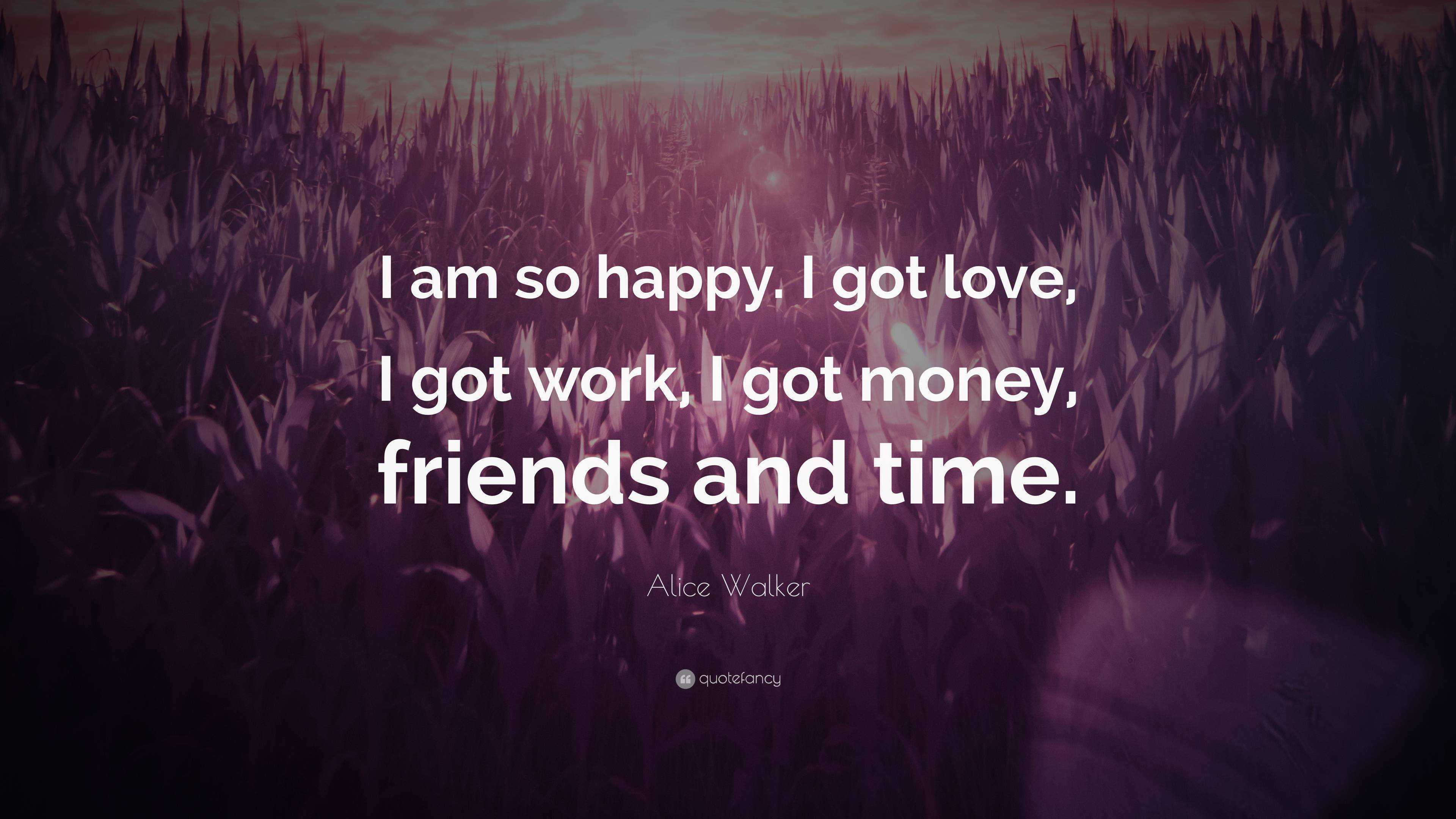 Alice Walker Quote I Am So Happy I Got Love I Got Work I Got Money Friends And Time 2 Wallpapers Quotefancy