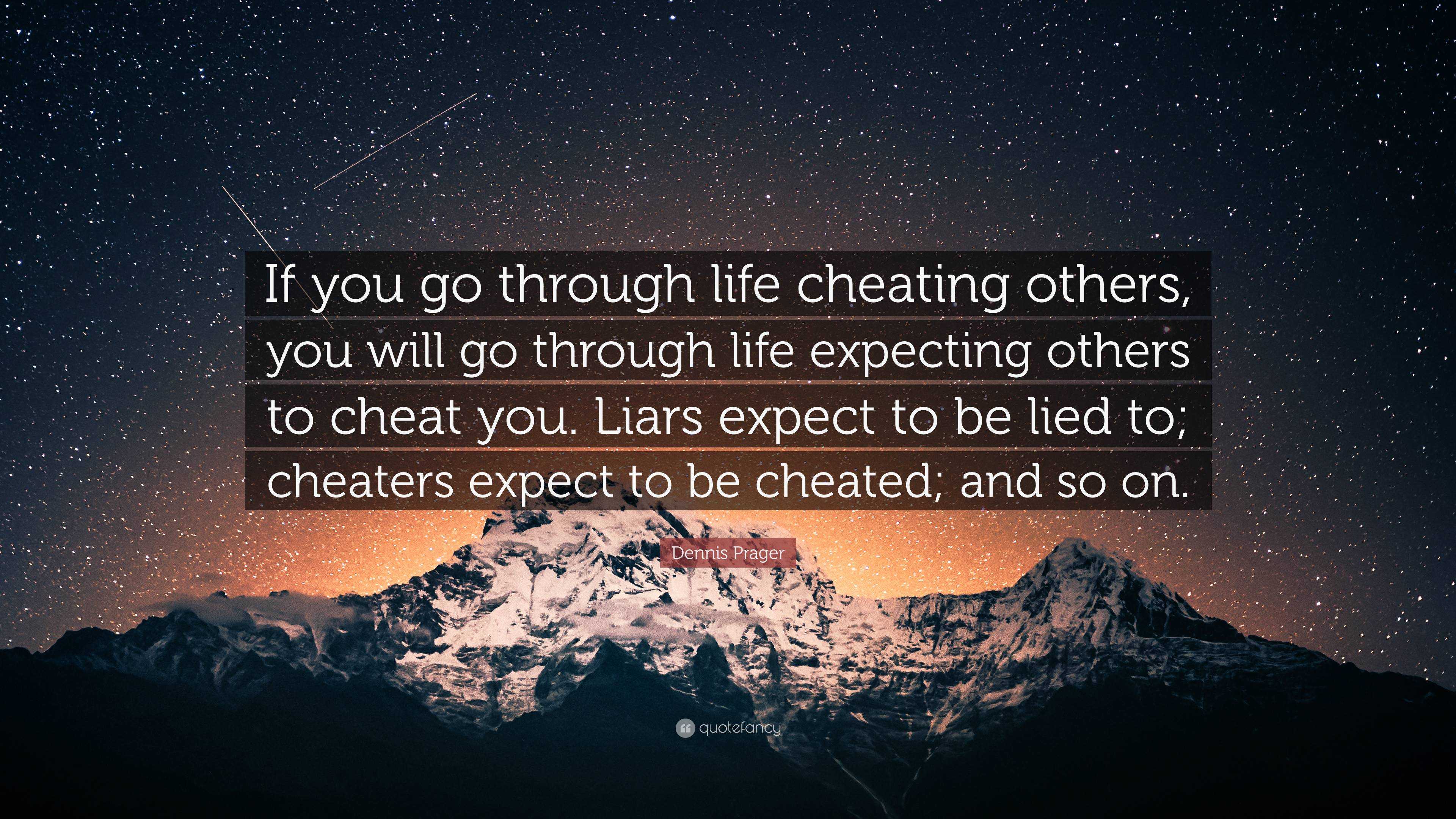 Dennis Prager Quote: “If you go through life cheating others, you will go  through life expecting others to cheat you. Liars expect to be lied ...”