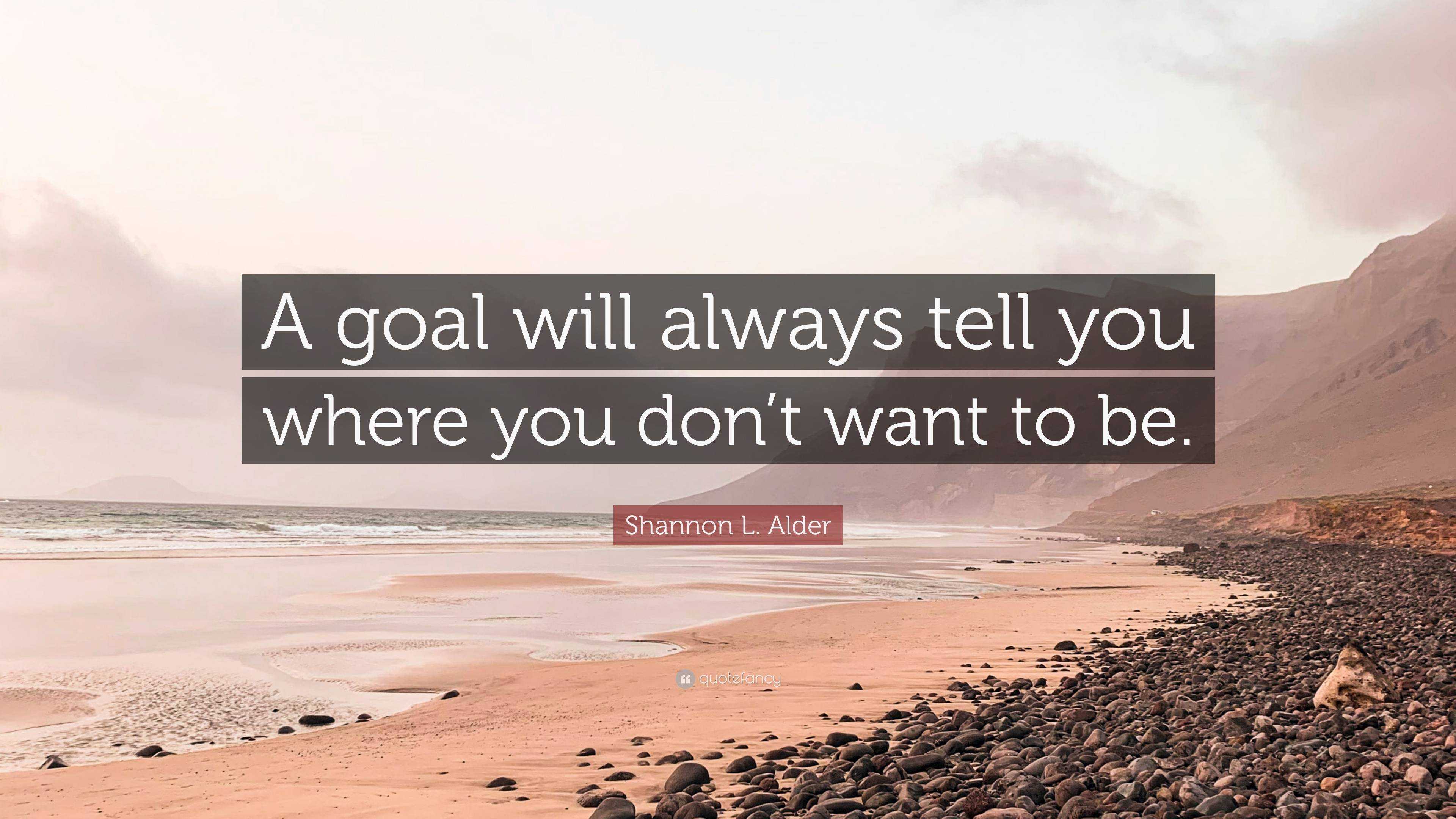 Shannon L. Alder Quote: “A goal will always tell you where you don’t ...