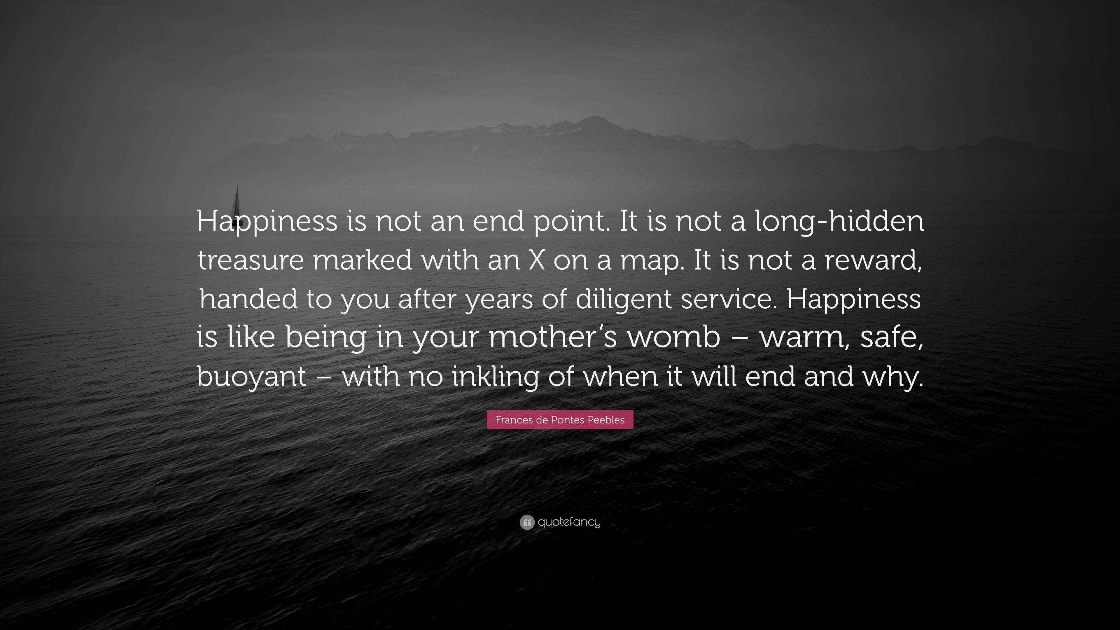 Frances de Pontes Peebles Quote “Happiness is not an end point. It is