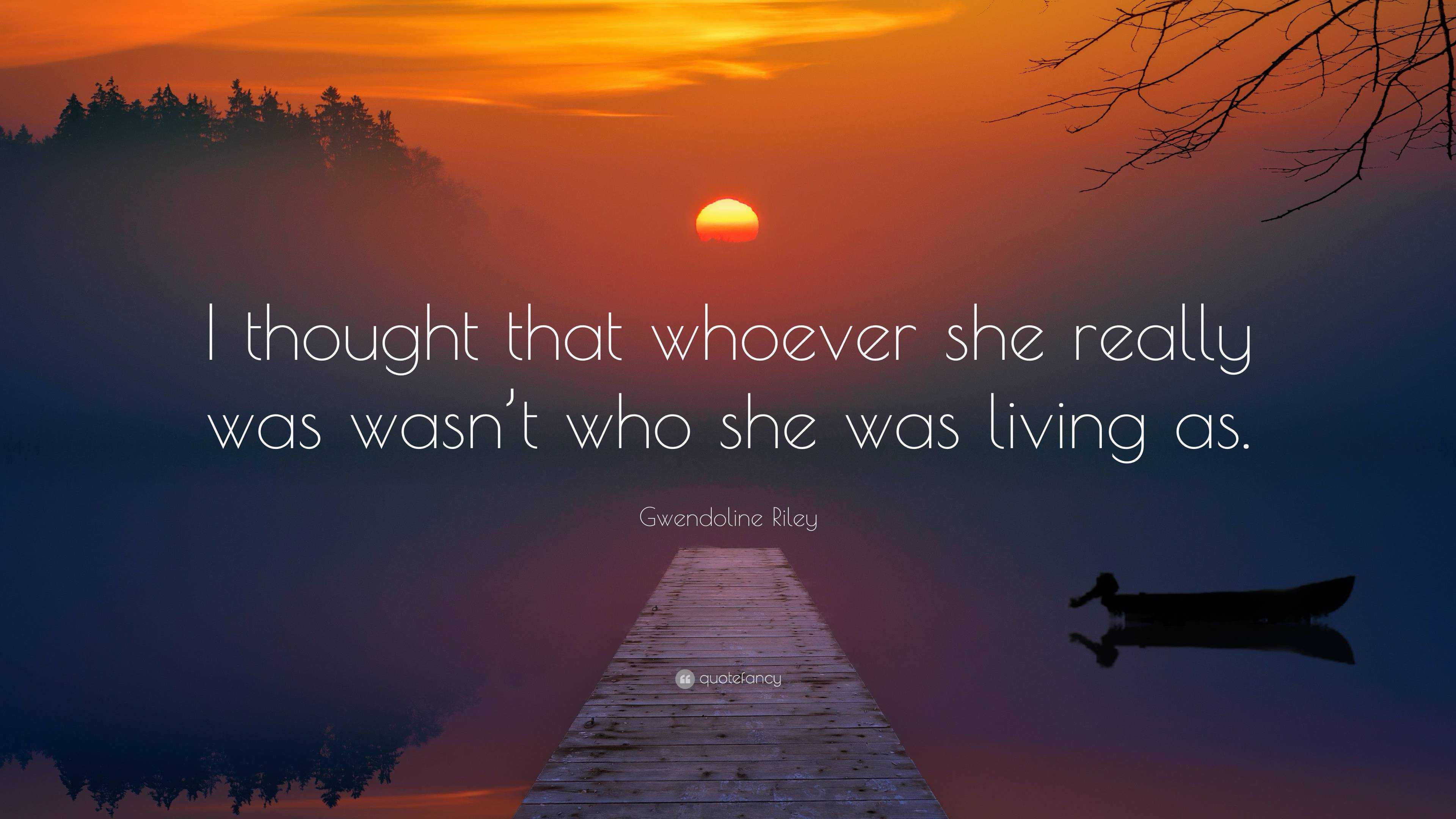Gwendoline Riley Quote: “I thought that whoever she really was wasn’t ...