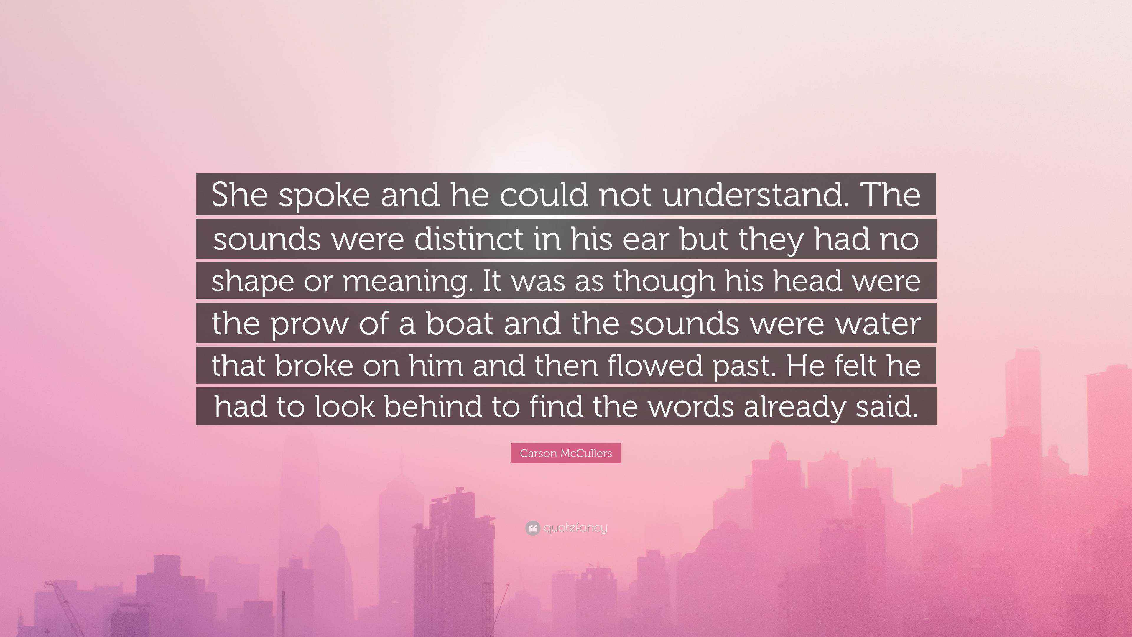Carson Mccullers Quote She Spoke And He Could Not Understand The Sounds Were Distinct In His Ear But They Had No Shape Or Meaning It Was As T