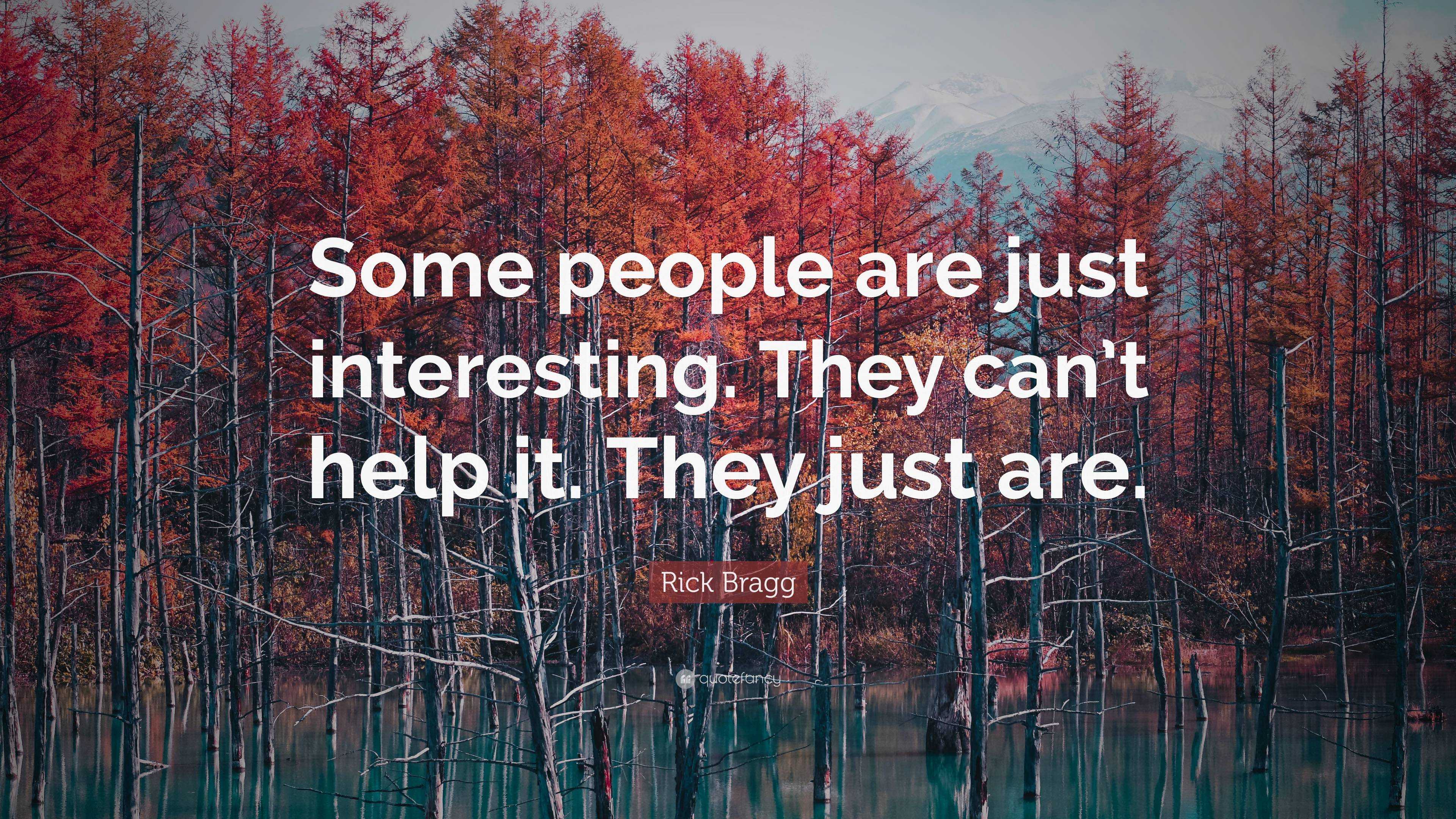 Rick Bragg Quote: “Some people are just interesting. They can’t help it ...