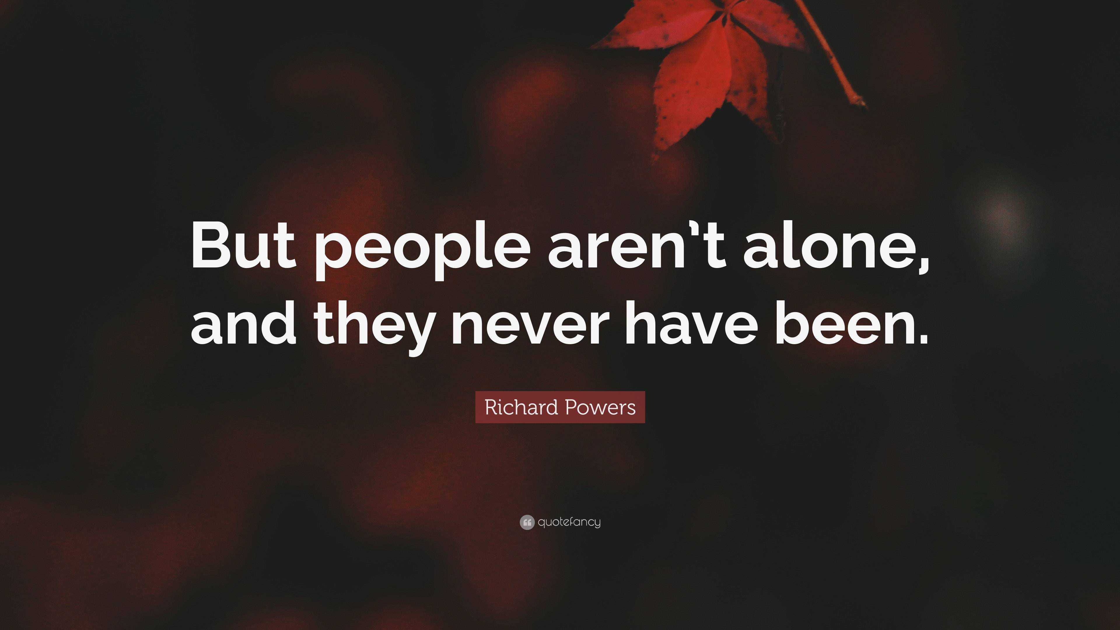 Richard Powers Quote “but People Arent Alone And They Never Have Been ”