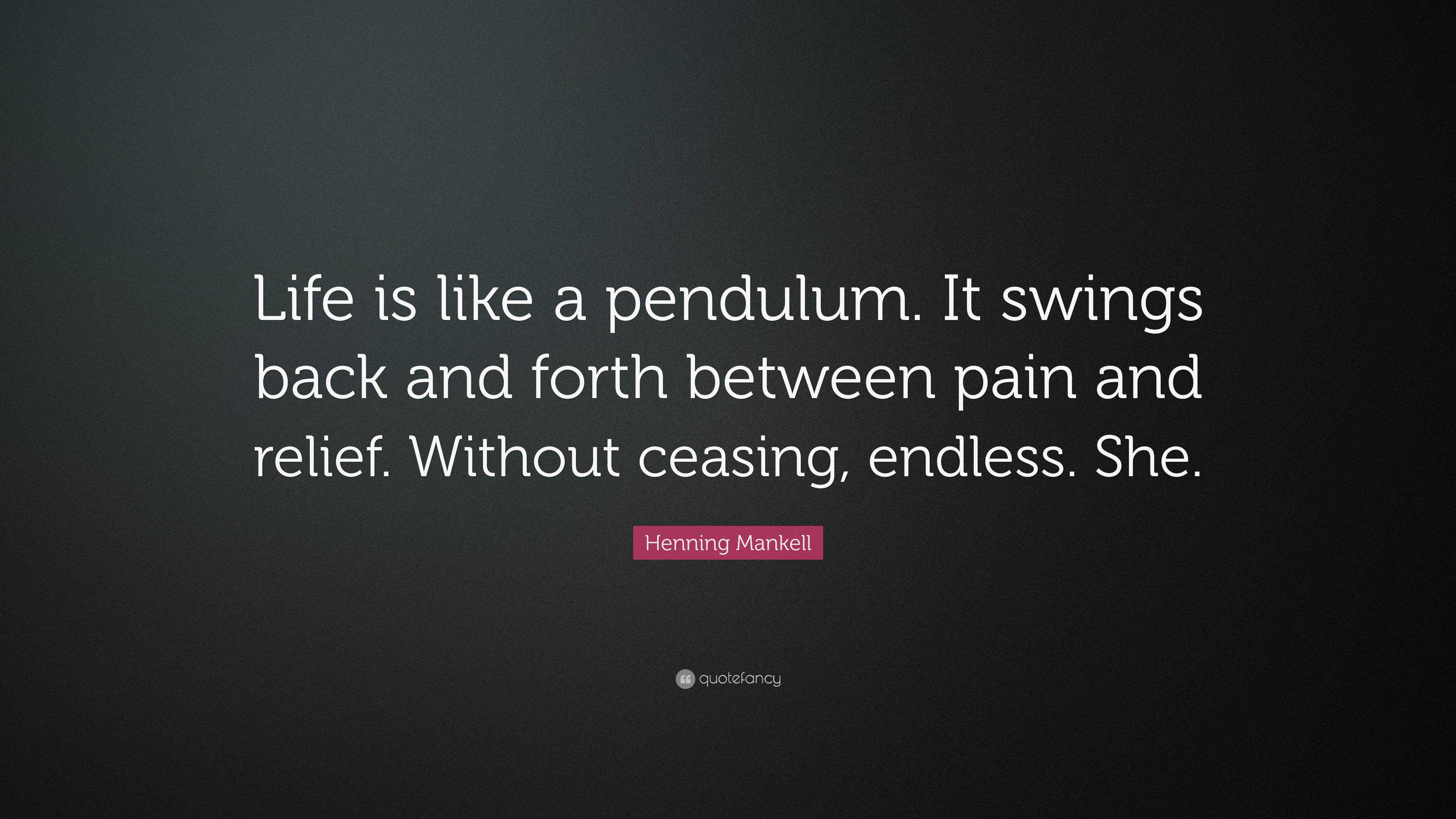 Henning Mankell Quote “Life is like a pendulum. It swings back and forth between pain and