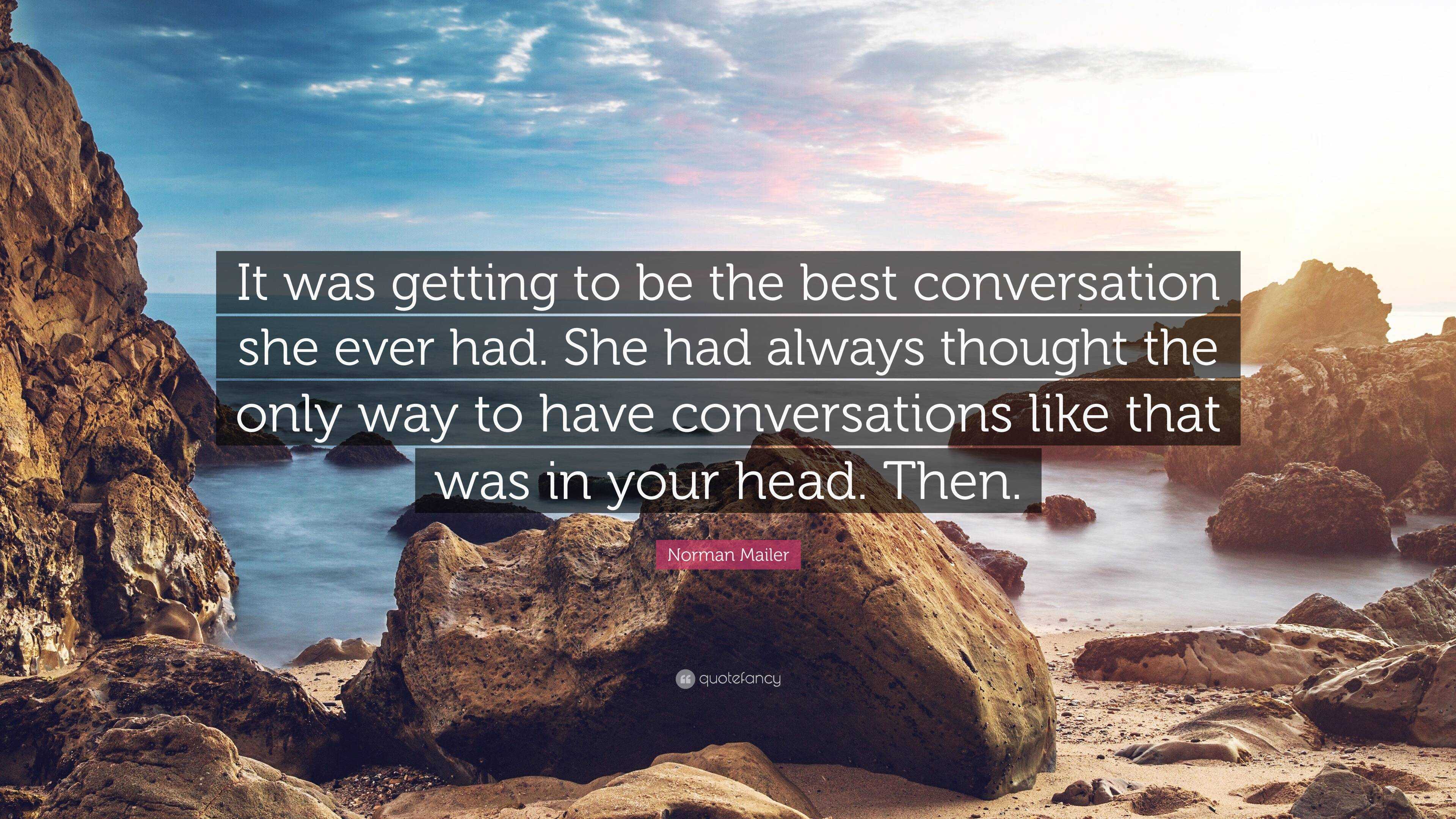 Norman Mailer Quote: “It was getting to be the best conversation she ever  had. She had always thought the only way to have conversations like ...”