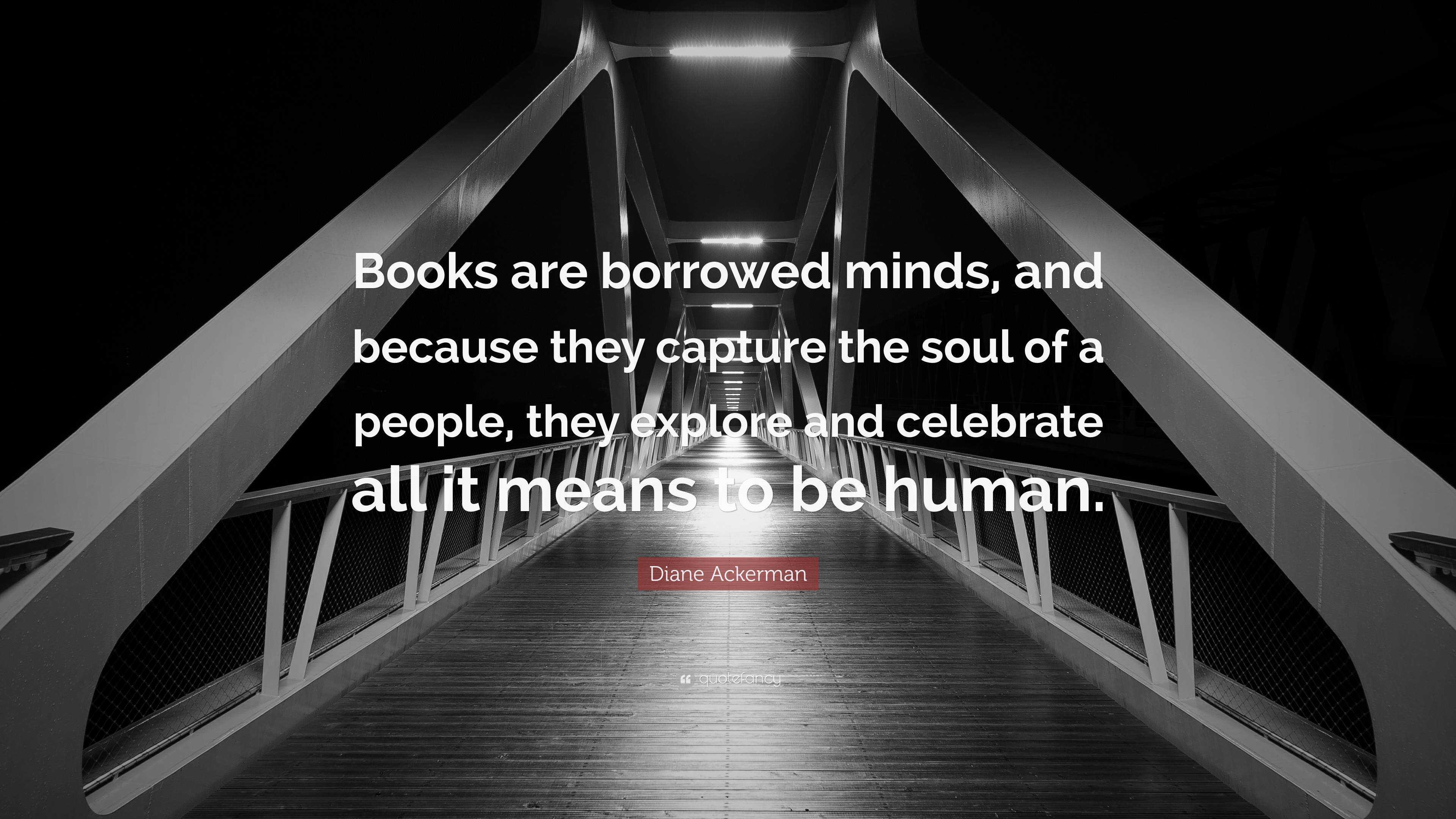 Diane Ackerman Quote: “Books are borrowed minds, and because they ...