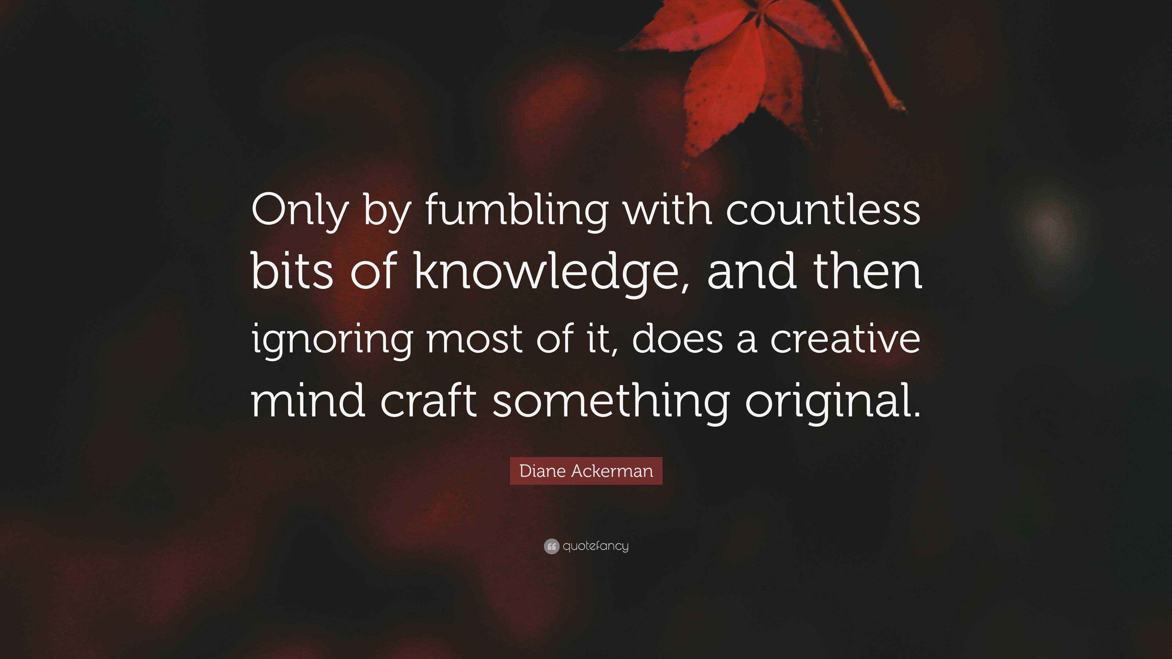 Diane Ackerman Quote: “Only by fumbling with countless bits of ...