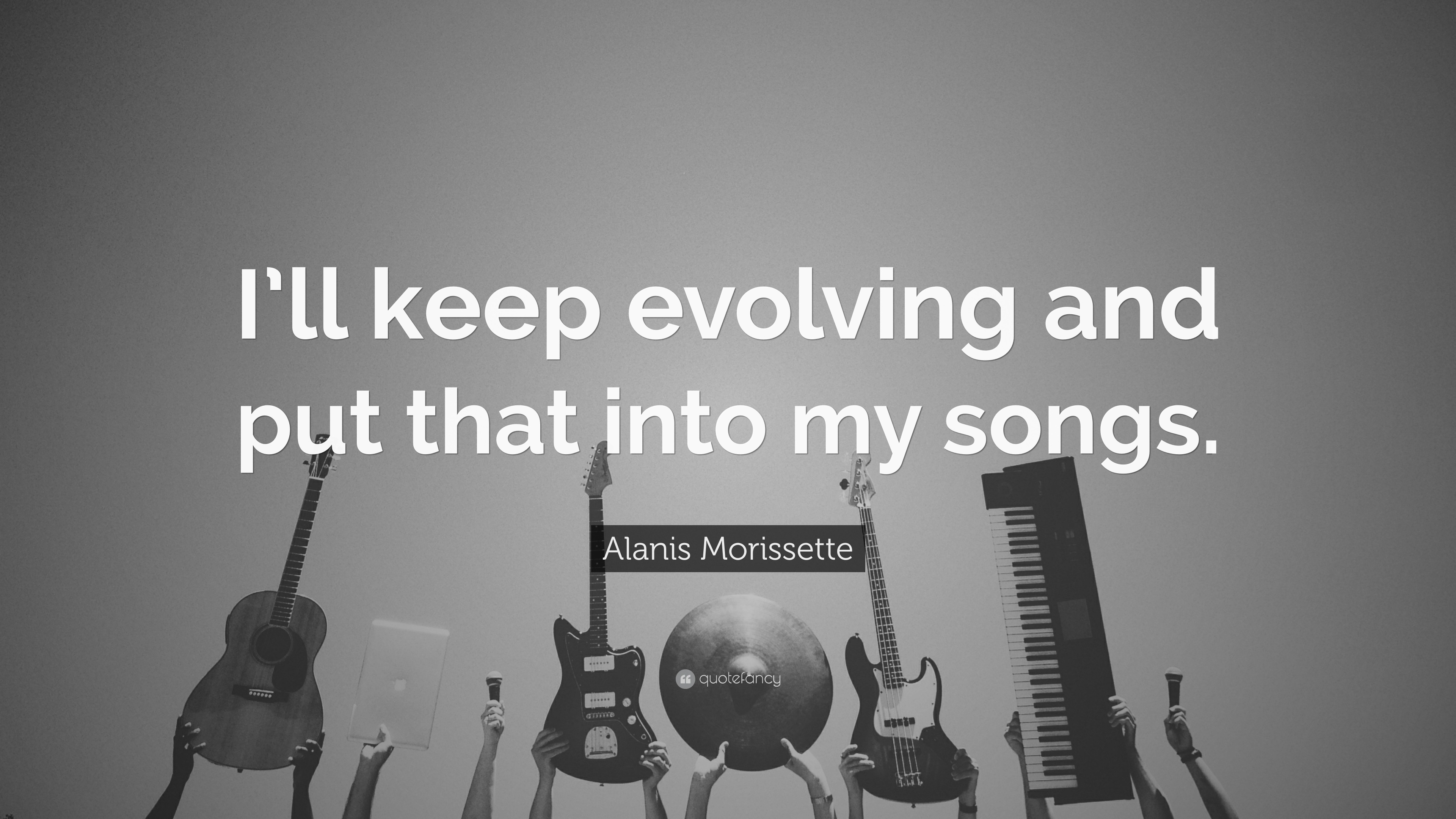 Alanis Morissette Quote: “I’ll keep evolving and put that into my songs.”