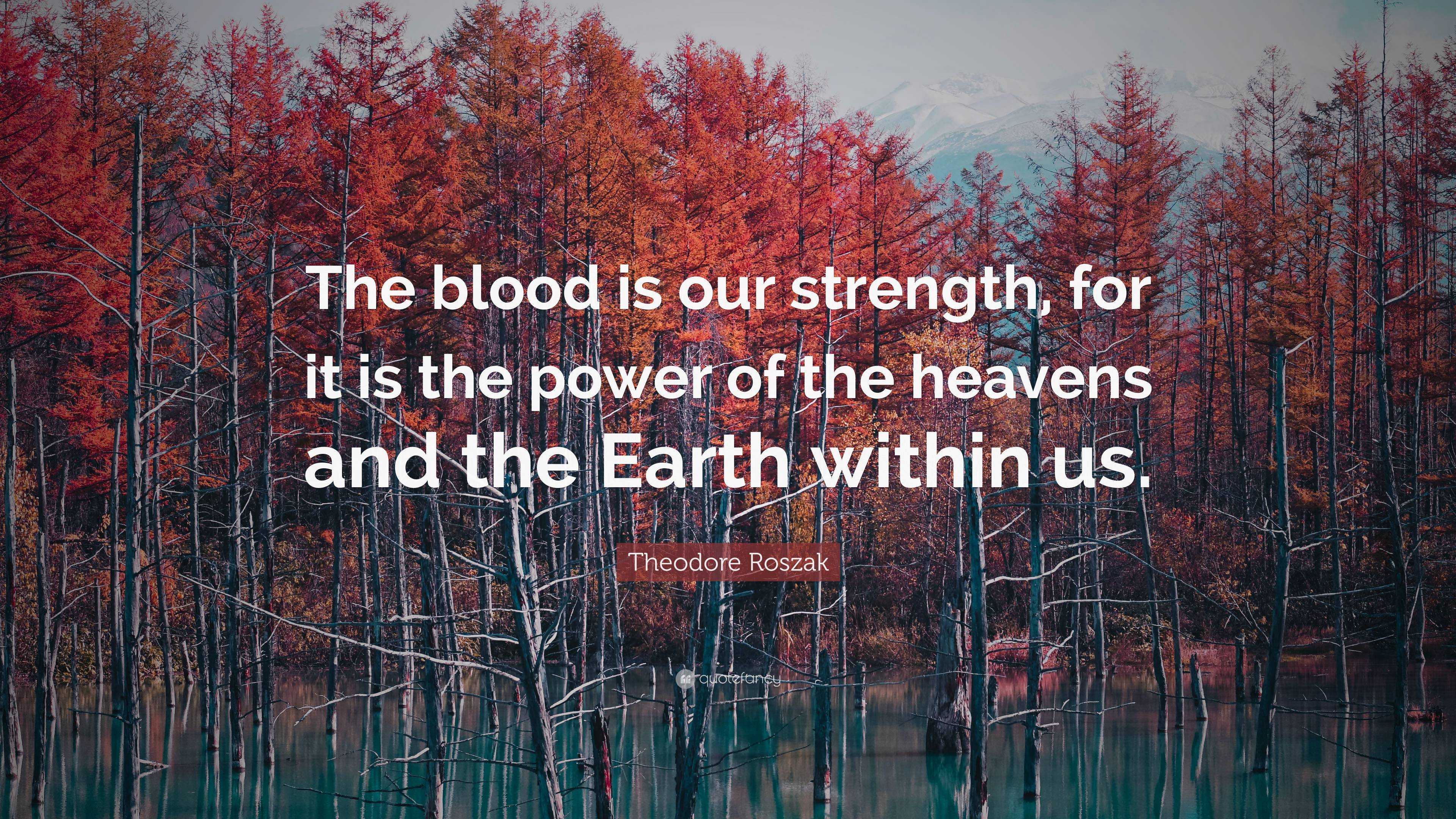 Theodore Roszak Quote: “The blood is our strength, for it is the power ...