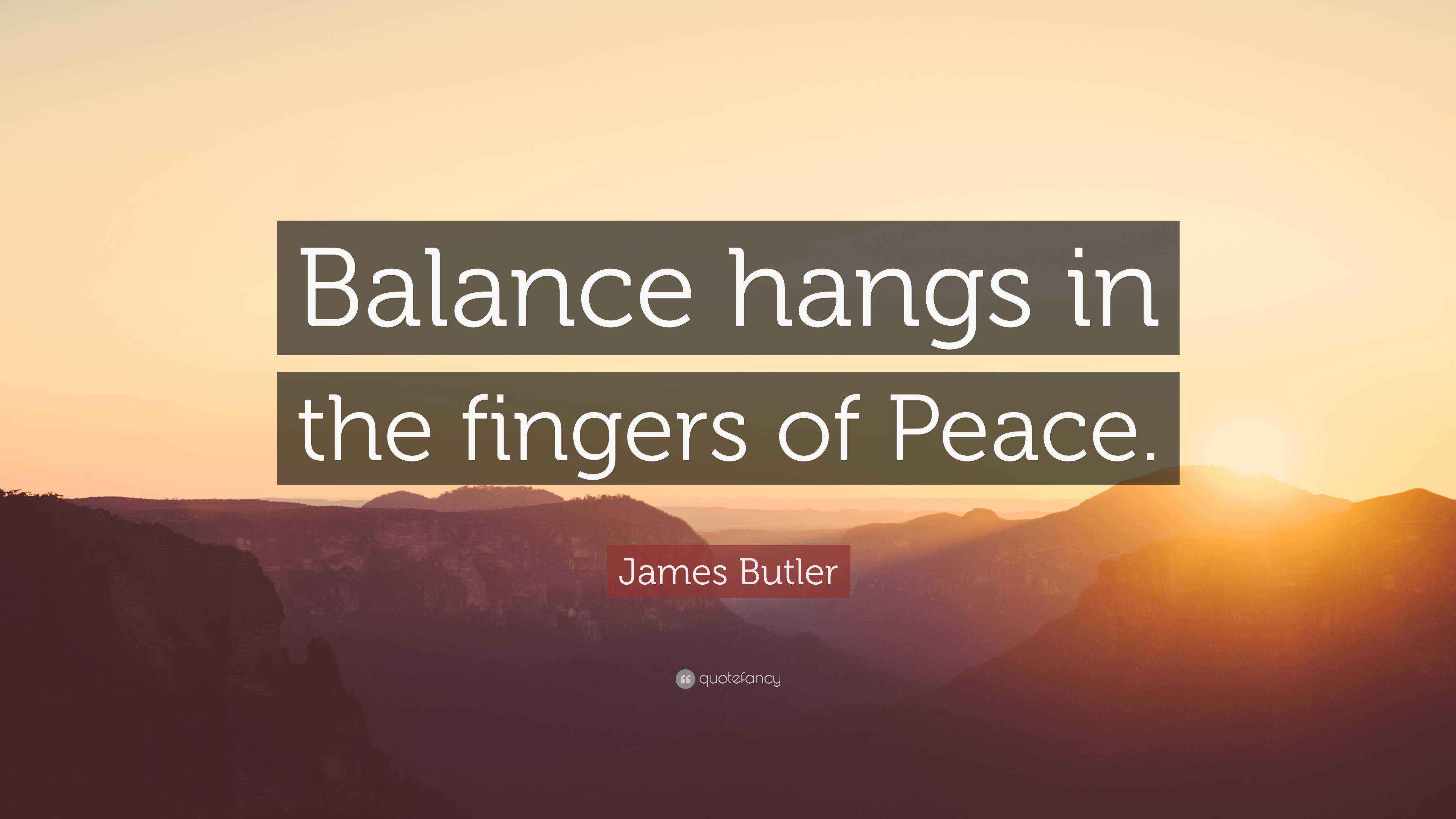James Butler Quote “Balance hangs in the fingers of Peace.”