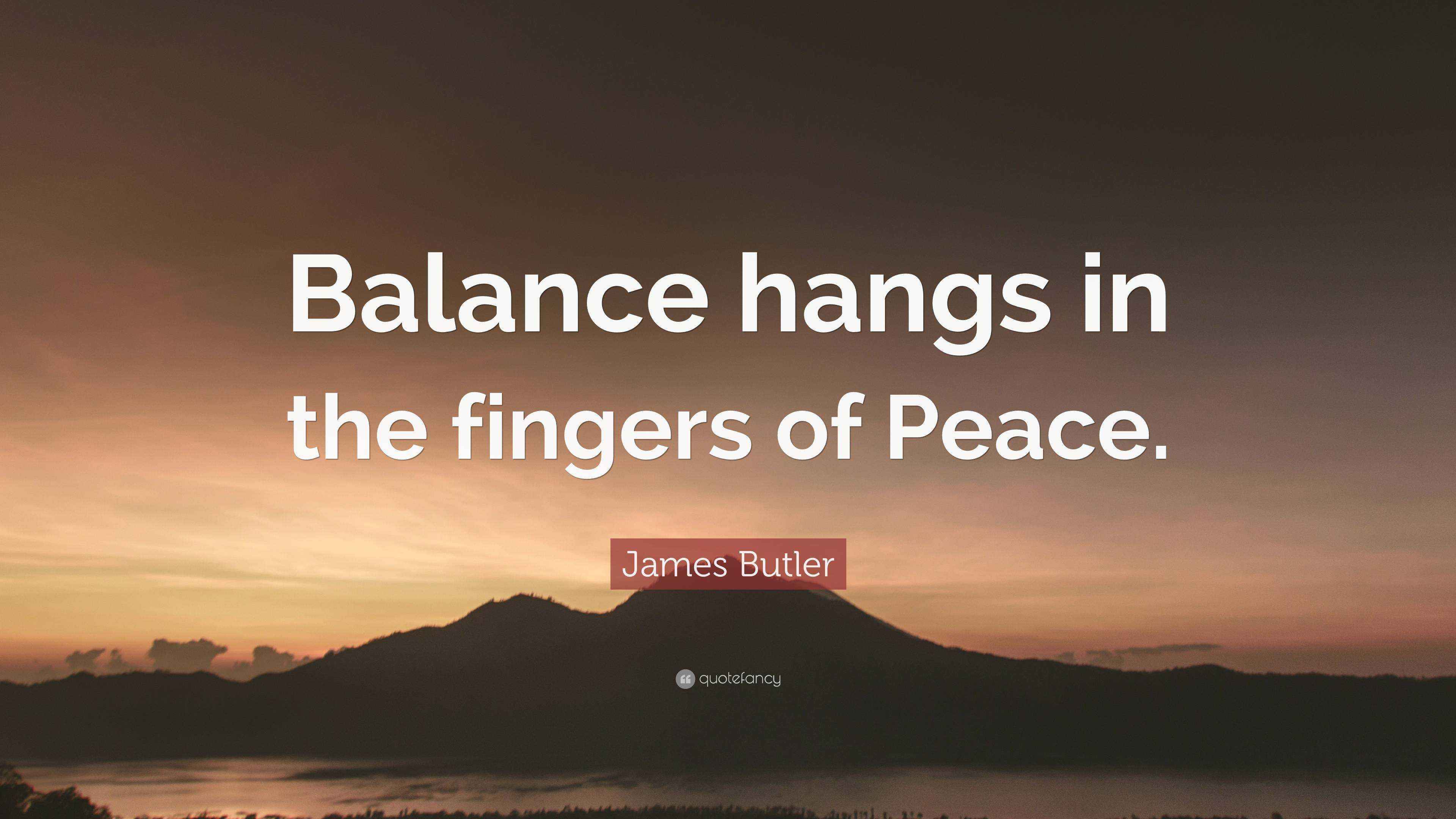James Butler Quote “Balance hangs in the fingers of Peace.”