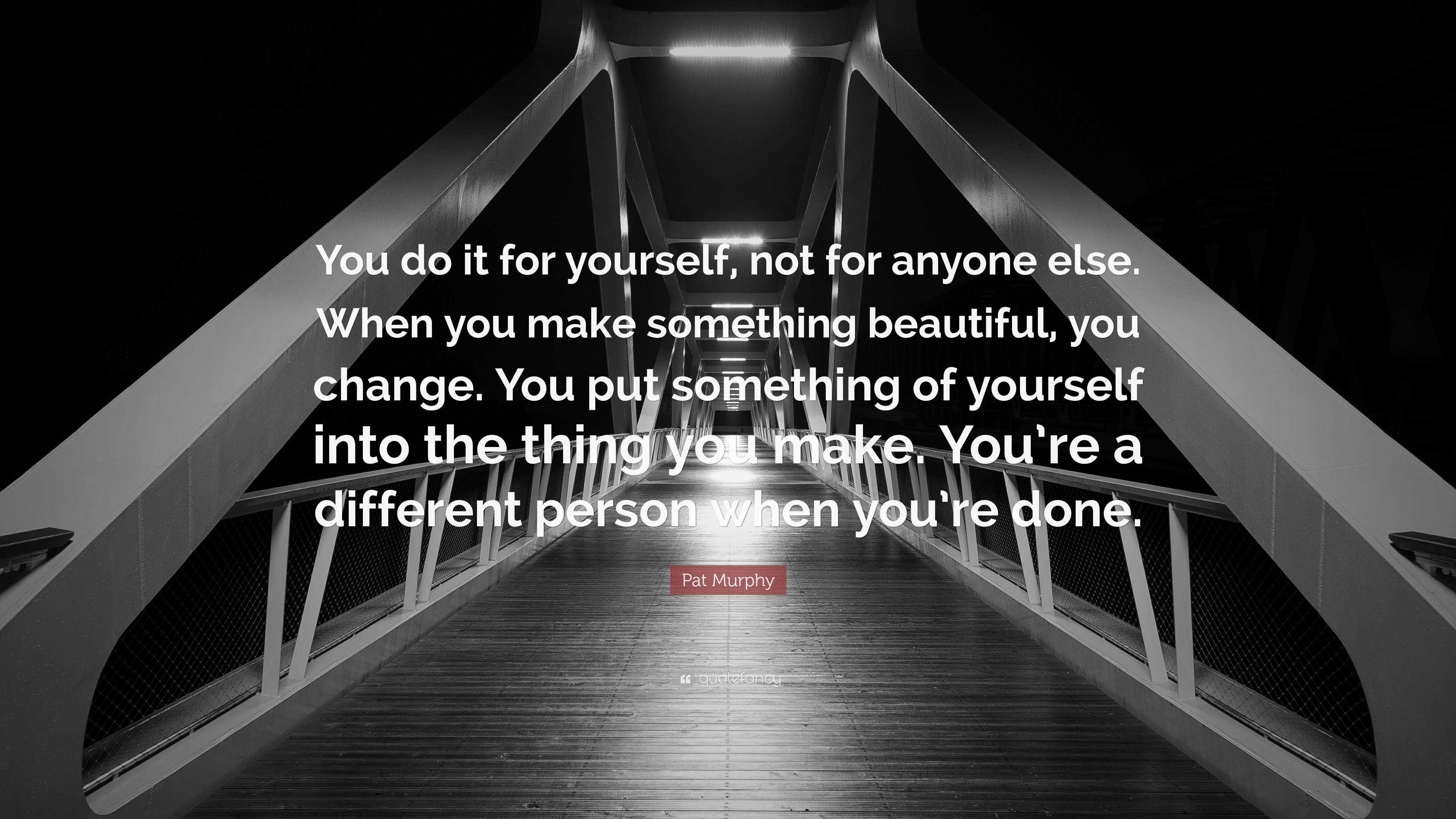 Pat Murphy Quote “You do it for yourself, not for anyone else. When