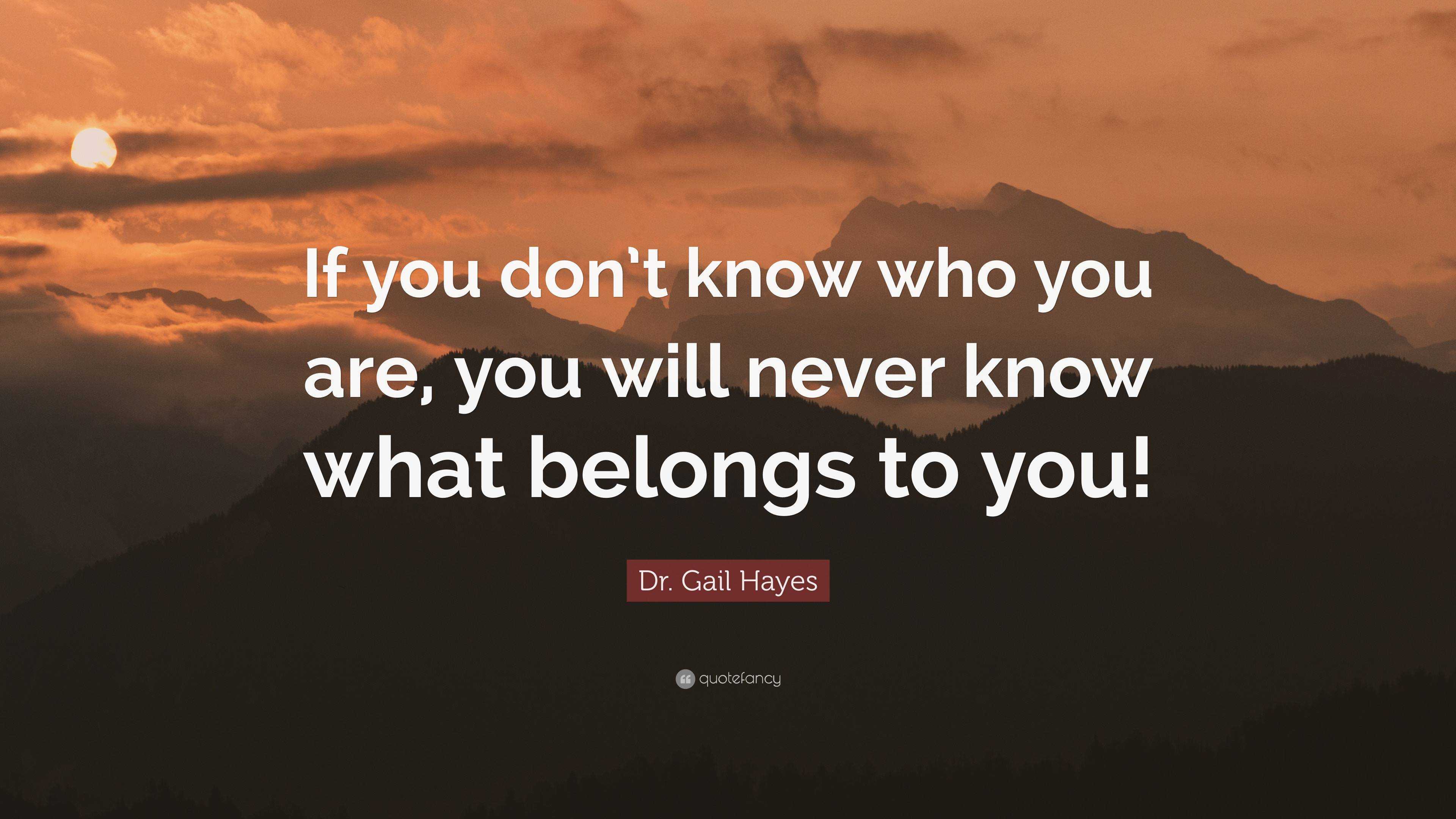 Dr. Gail Hayes Quote: “If you don’t know who you are, you will never ...