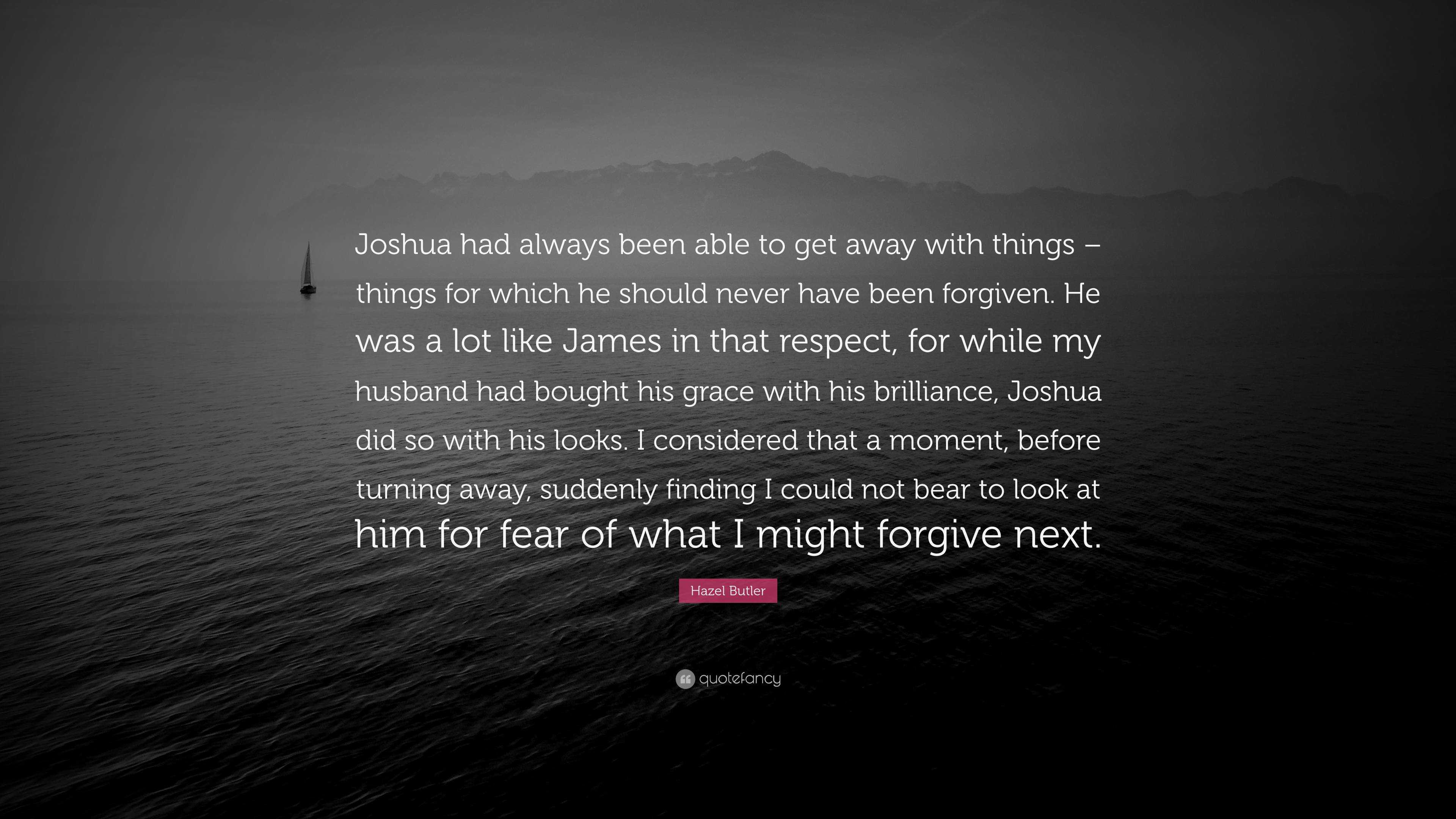 Hazel Butler Quote: “Joshua had always been able to get away with things –  things for which he should never have been forgiven. He was a lot ...”