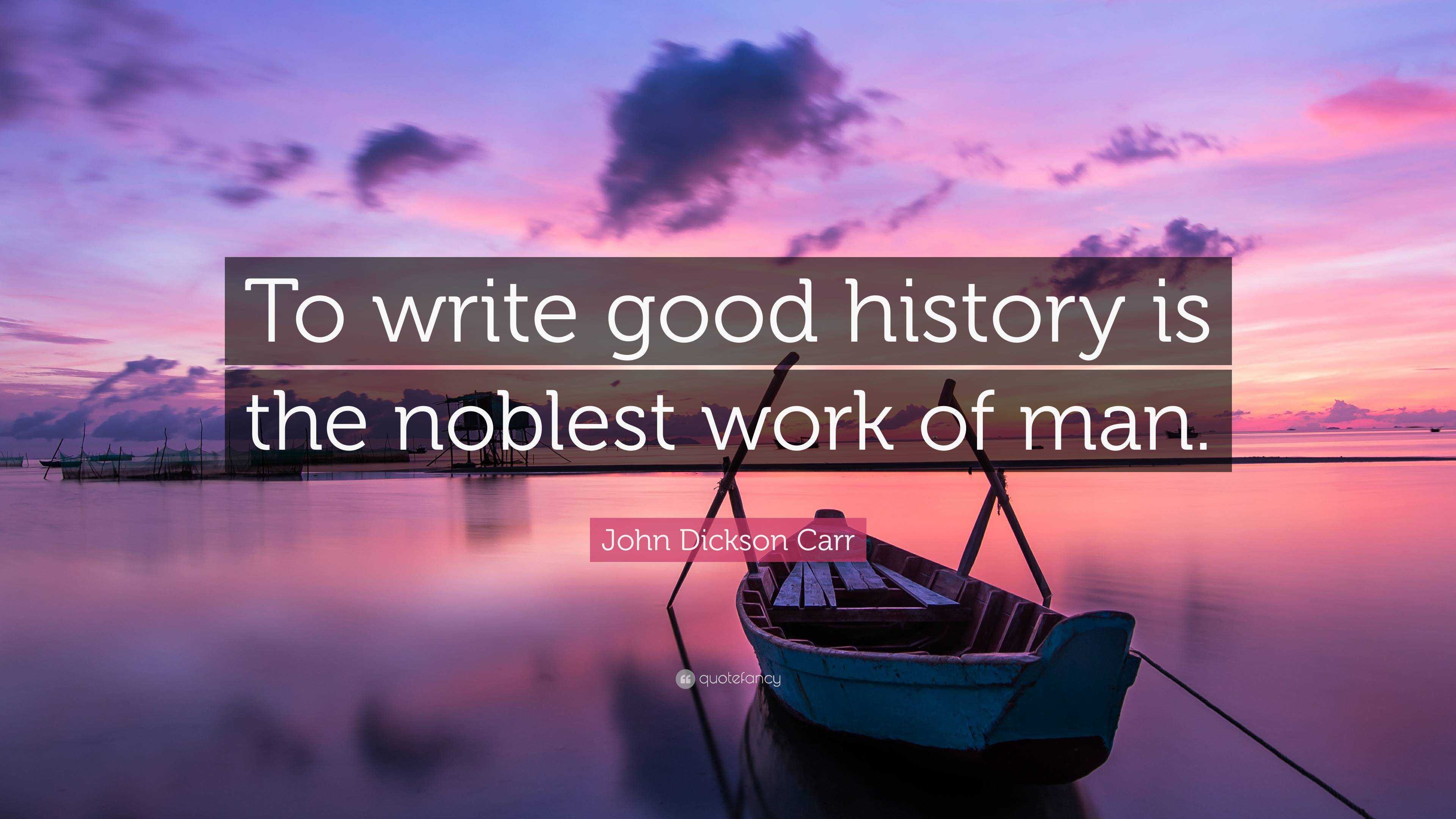 john-dickson-carr-quote-to-write-good-history-is-the-noblest-work-of