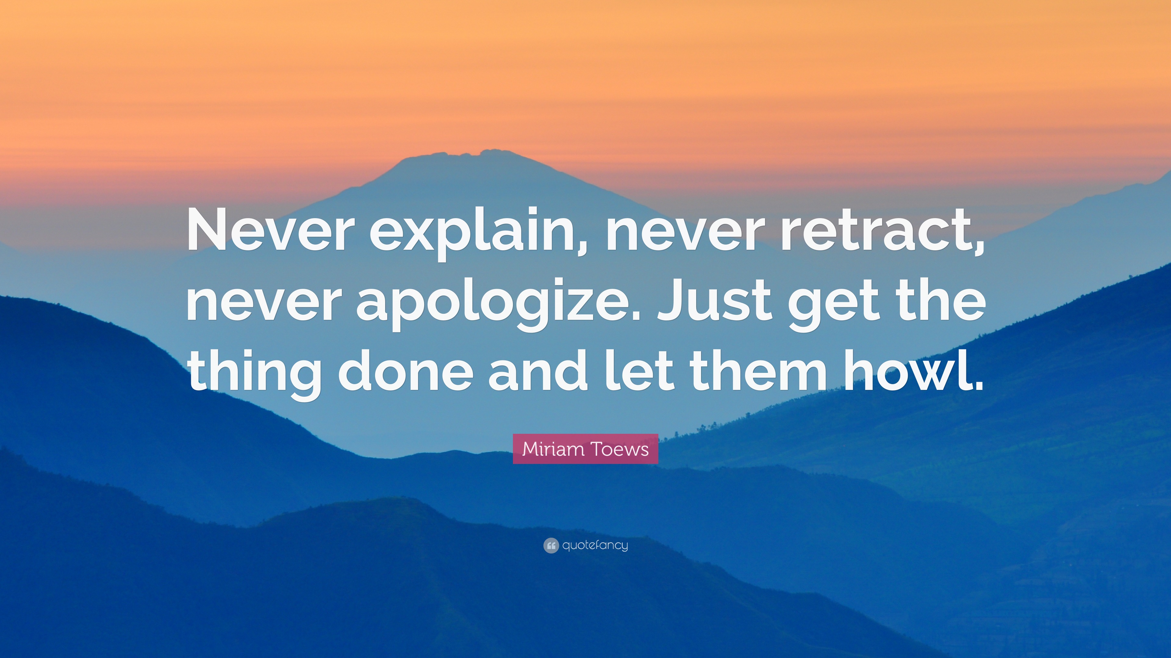 Miriam Toews Quote “Never explain, never retract, never apologize