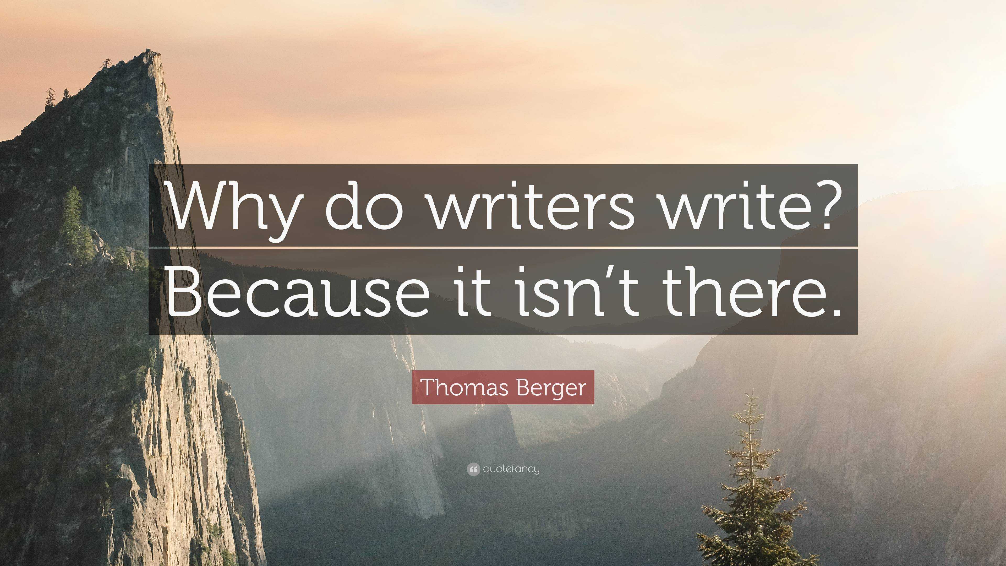 Thomas Berger Quote: “Why do writers write? Because it isn’t there.”