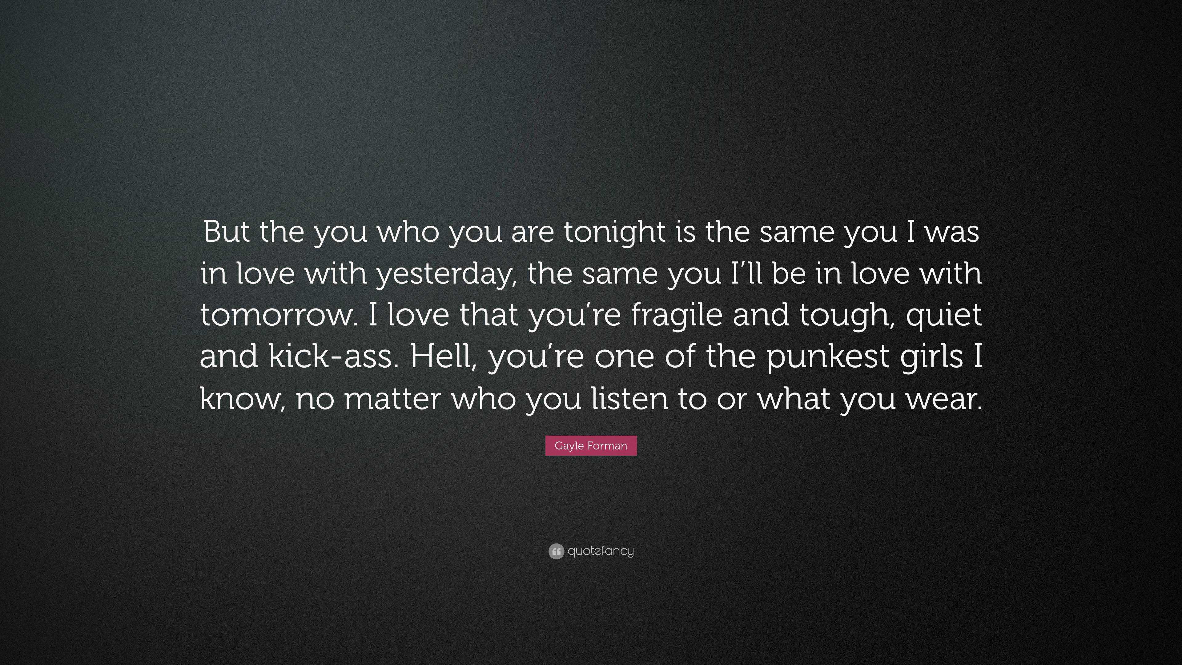 Gayle Forman Quote: “But the you who you are tonight is the same you I ...