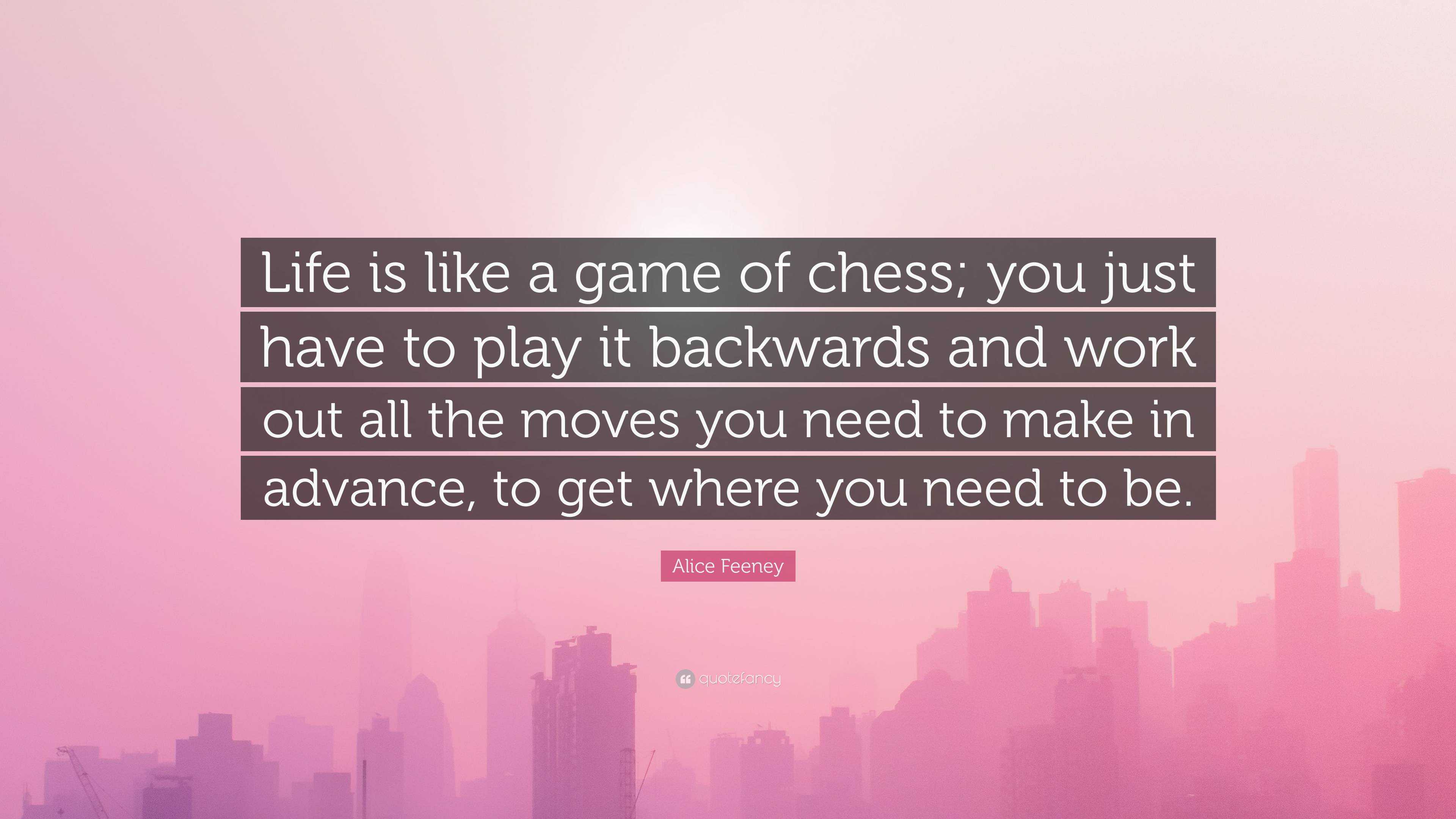 life is like a game of chess. 