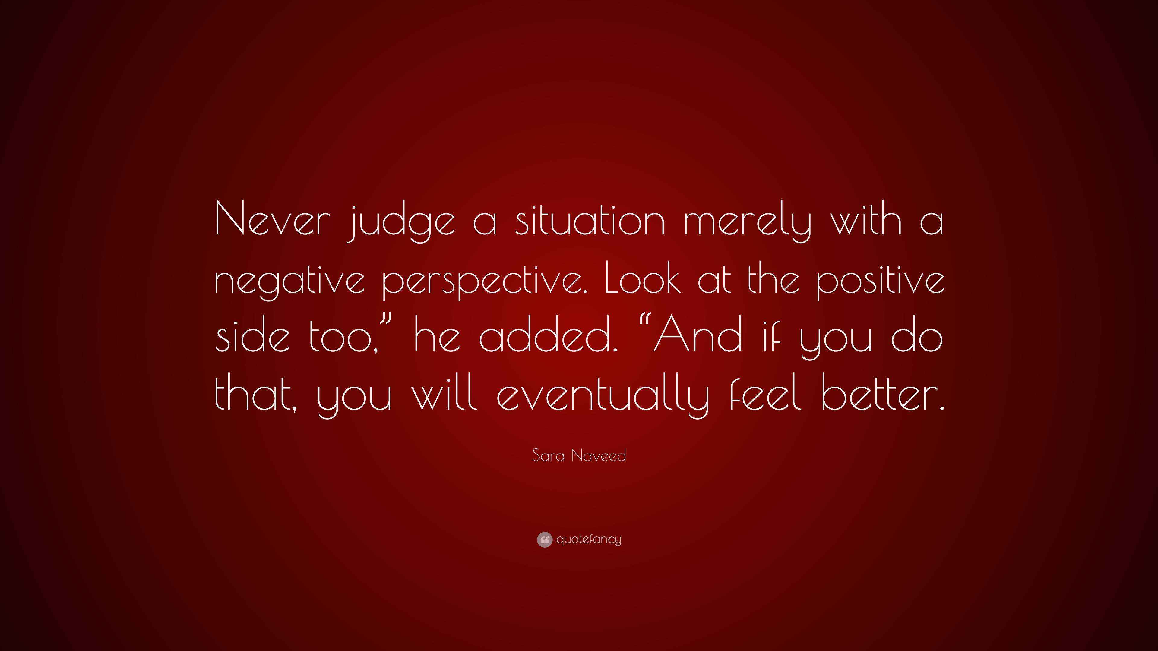 Sara Naveed Quote: “Never judge a situation merely with a negative ...