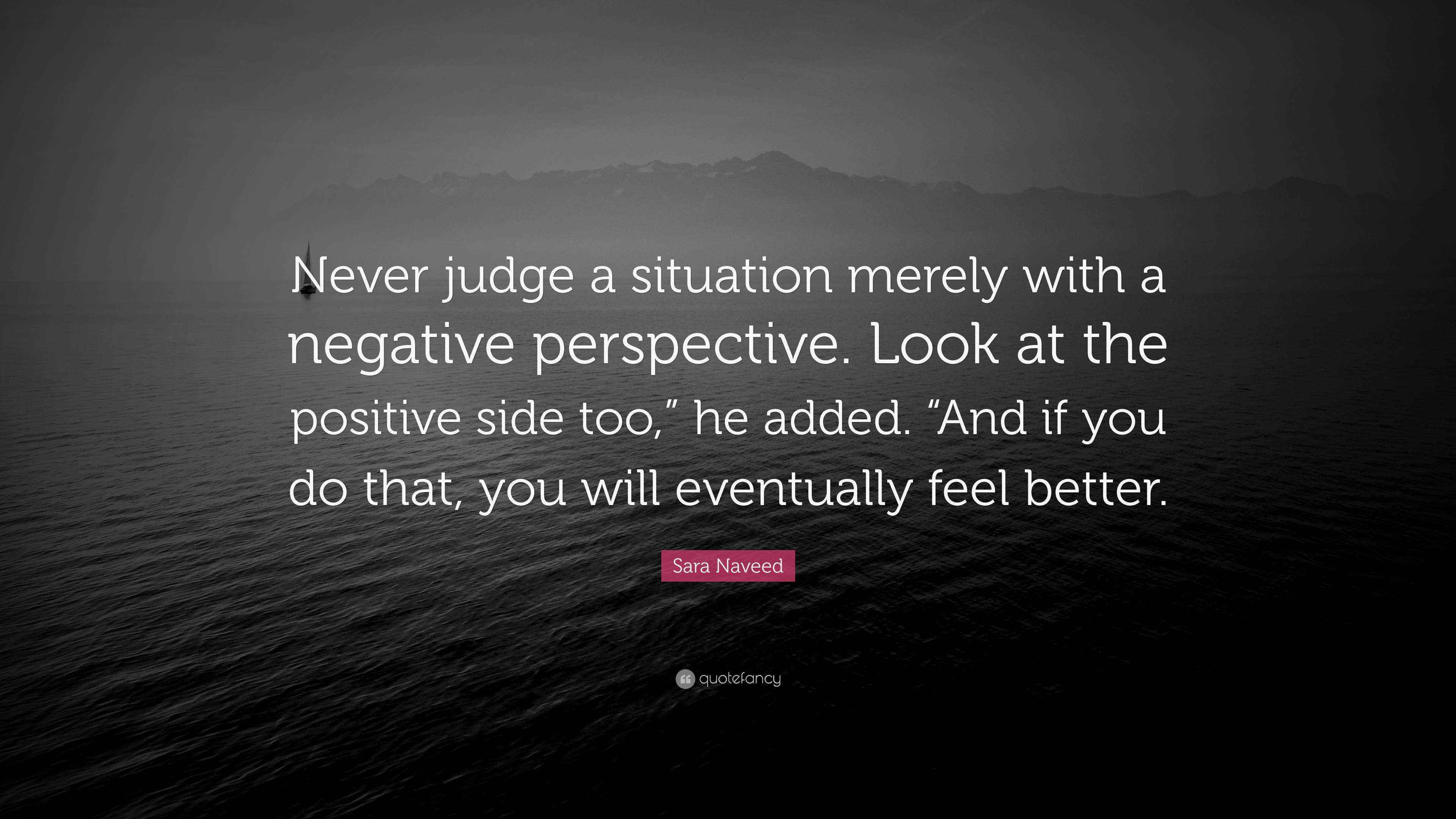 Sara Naveed Quote: “Never judge a situation merely with a negative ...