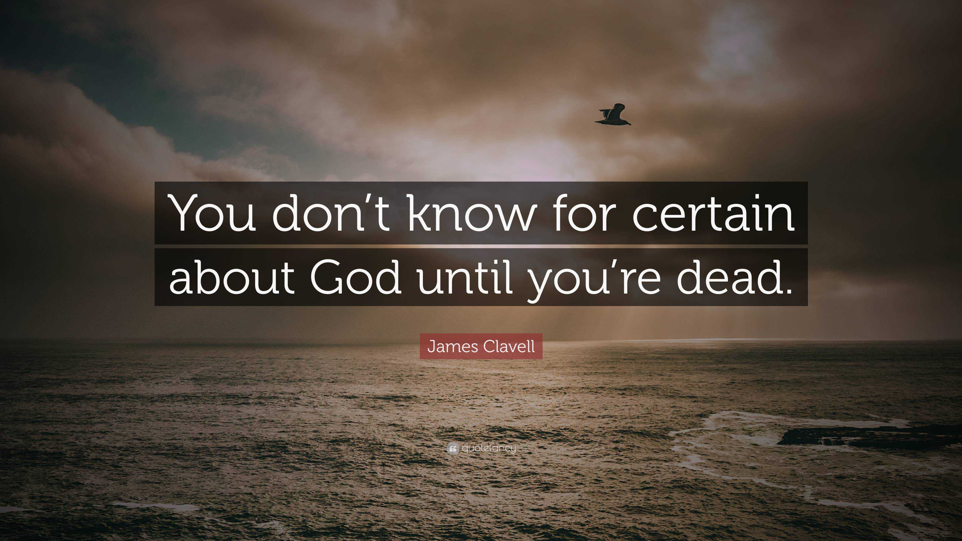 James Clavell Quote You Don T Know For Certain About God Until You Re Dead 2 Wallpapers Quotefancy