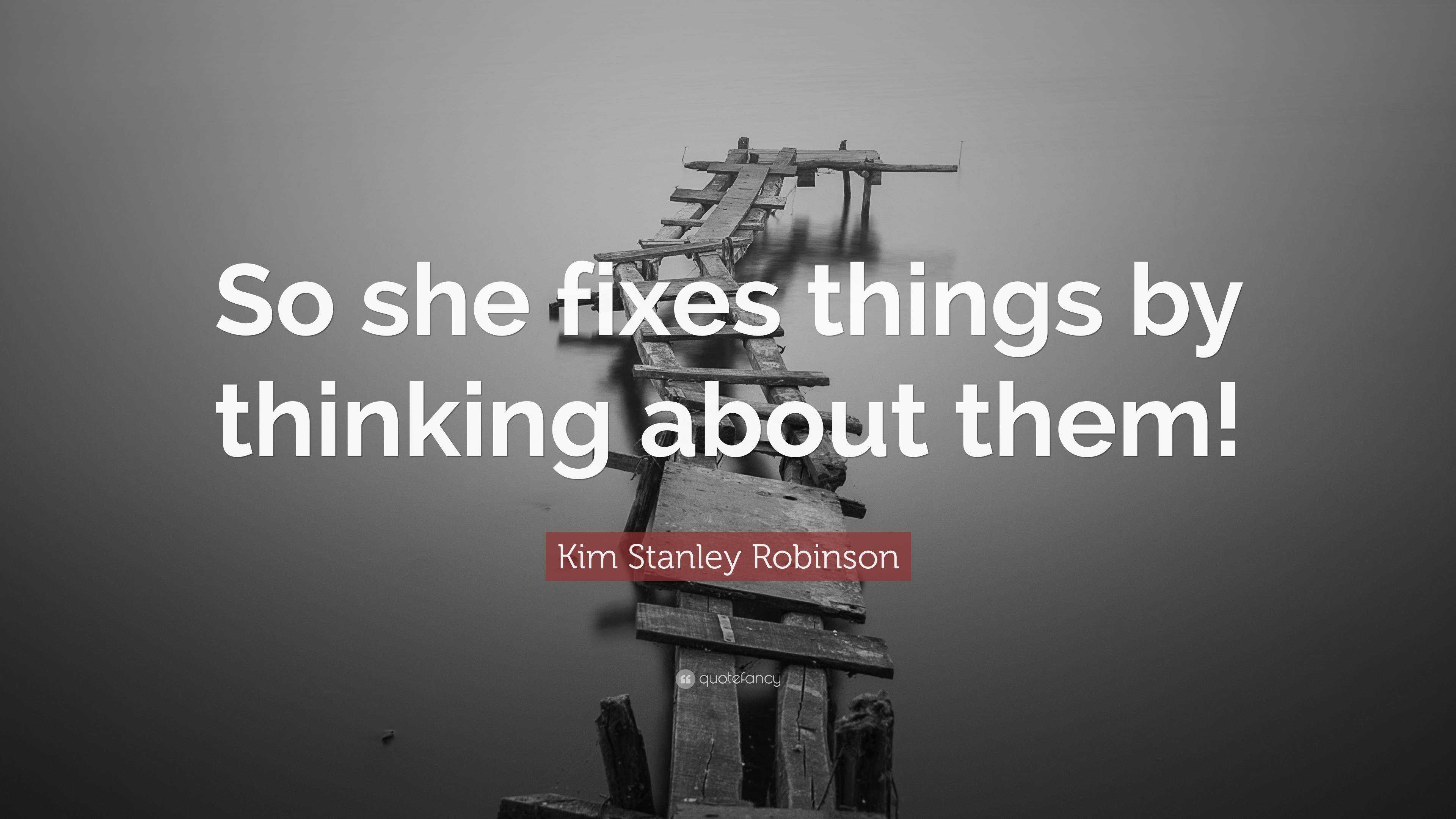 Kim Stanley Robinson Quote “so She Fixes Things By Thinking About Them” 