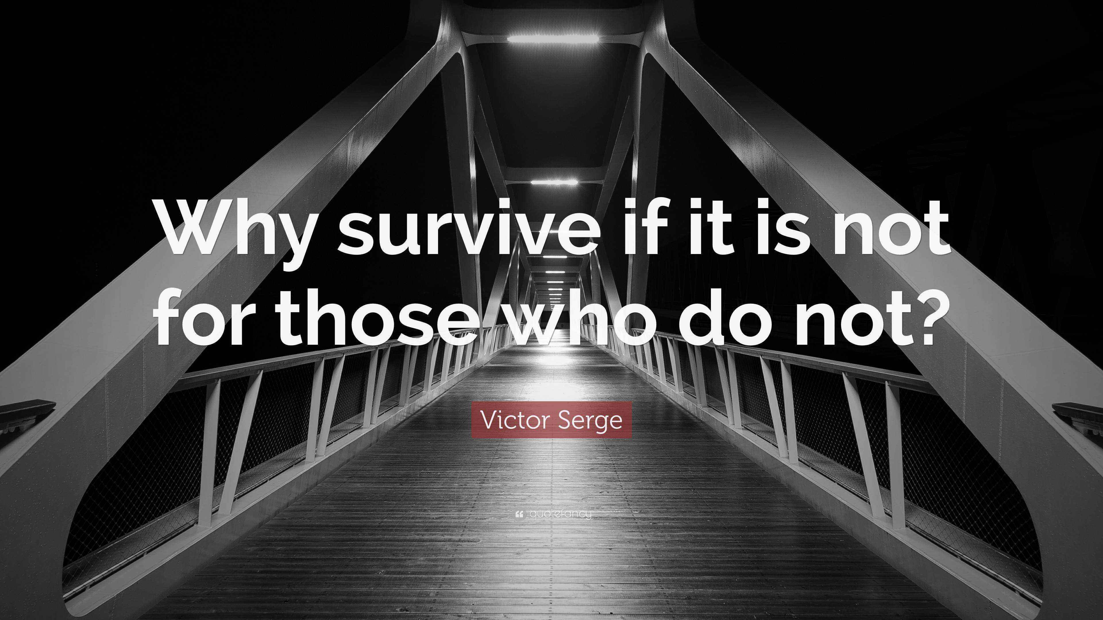 Victor Serge Quote “Why survive if it is not for those who do not?”