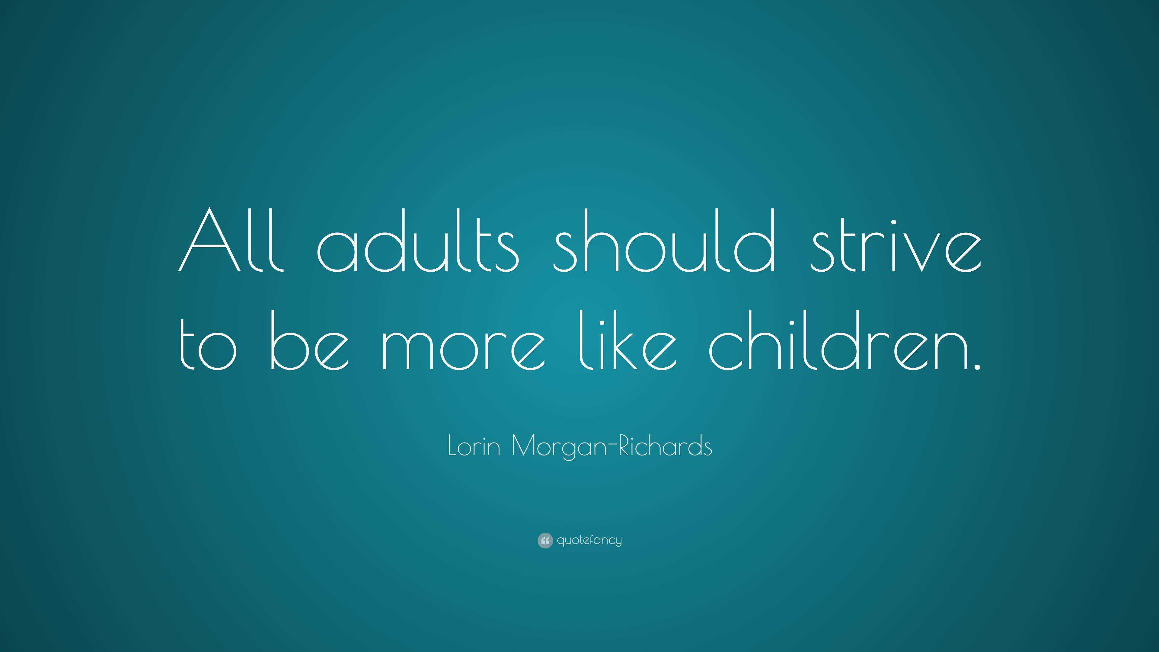 Lorin Morgan-Richards Quote: “All adults should strive to be more like ...