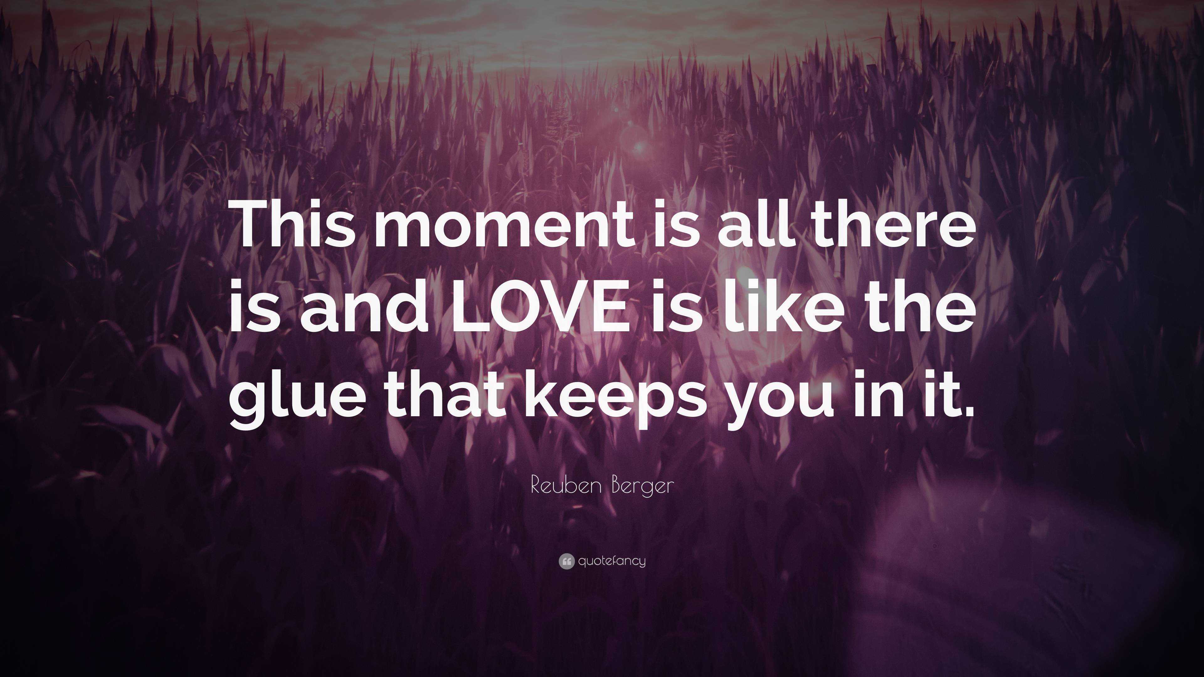 Reuben Berger Quote: “This moment is all there is and LOVE is like the ...