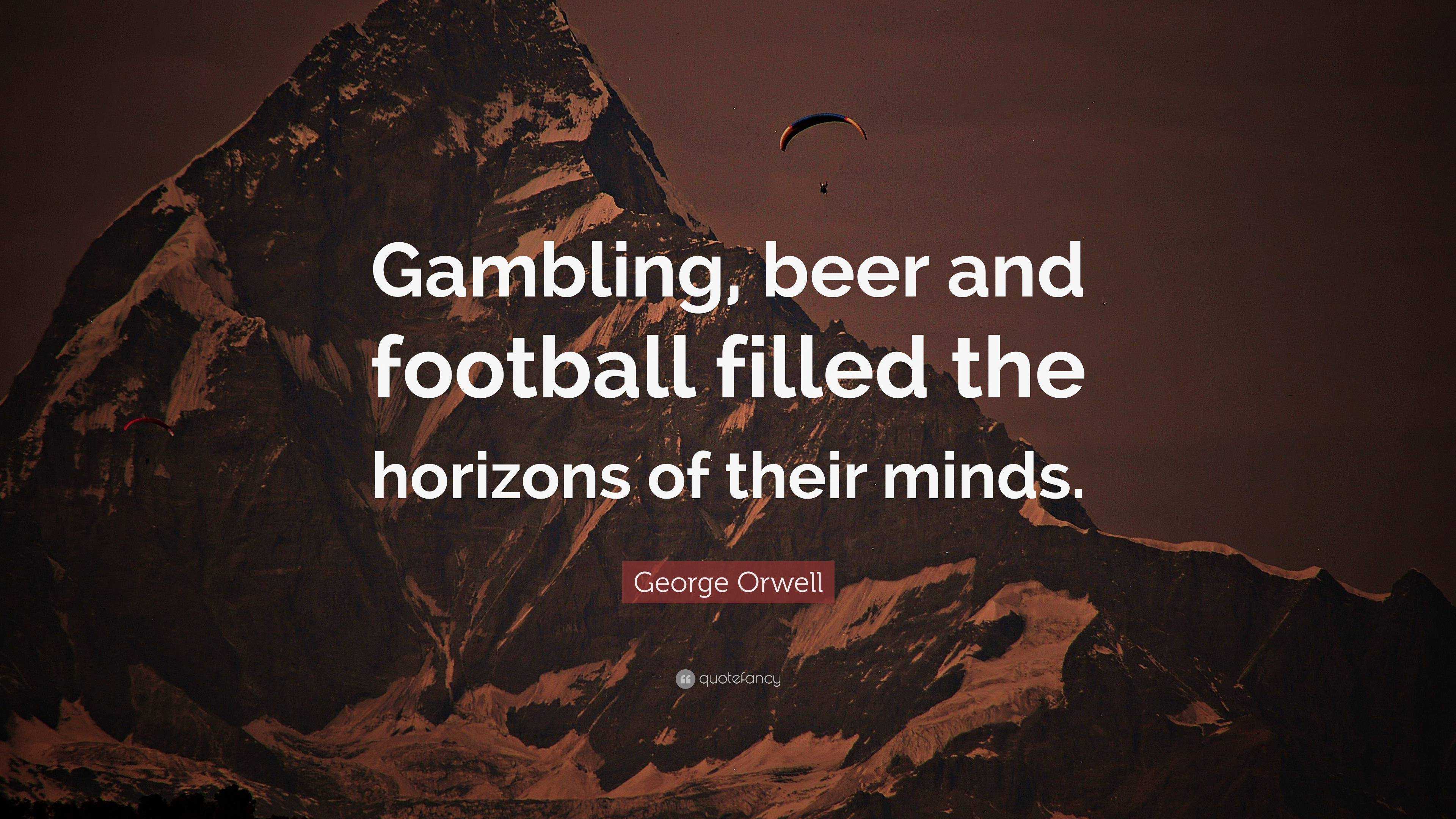 George Orwell Quote: “Gambling, beer and football filled the horizons ...