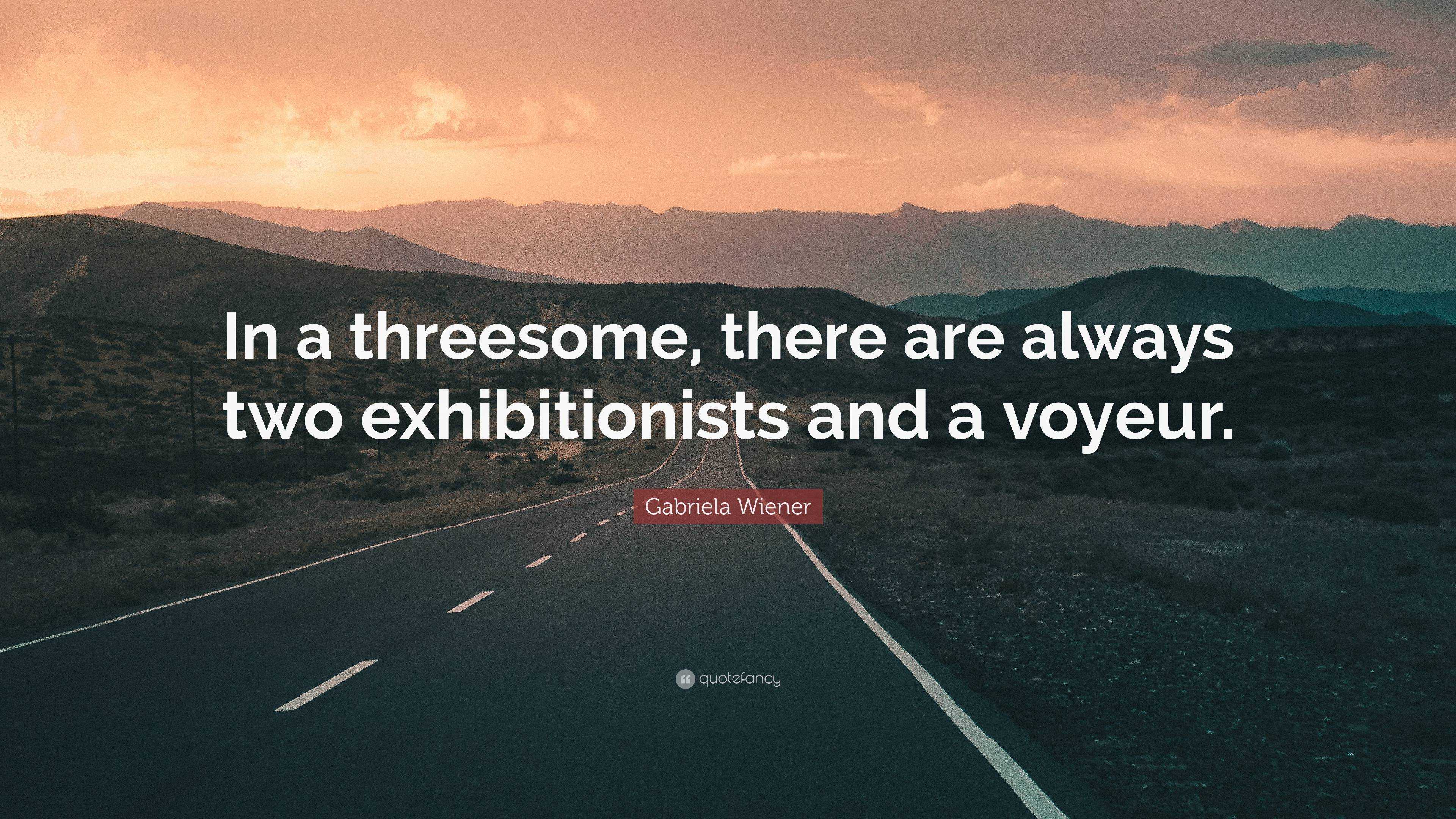 Gabriela Wiener Quote: “In a threesome, there are always two exhibitionists  and a voyeur.”