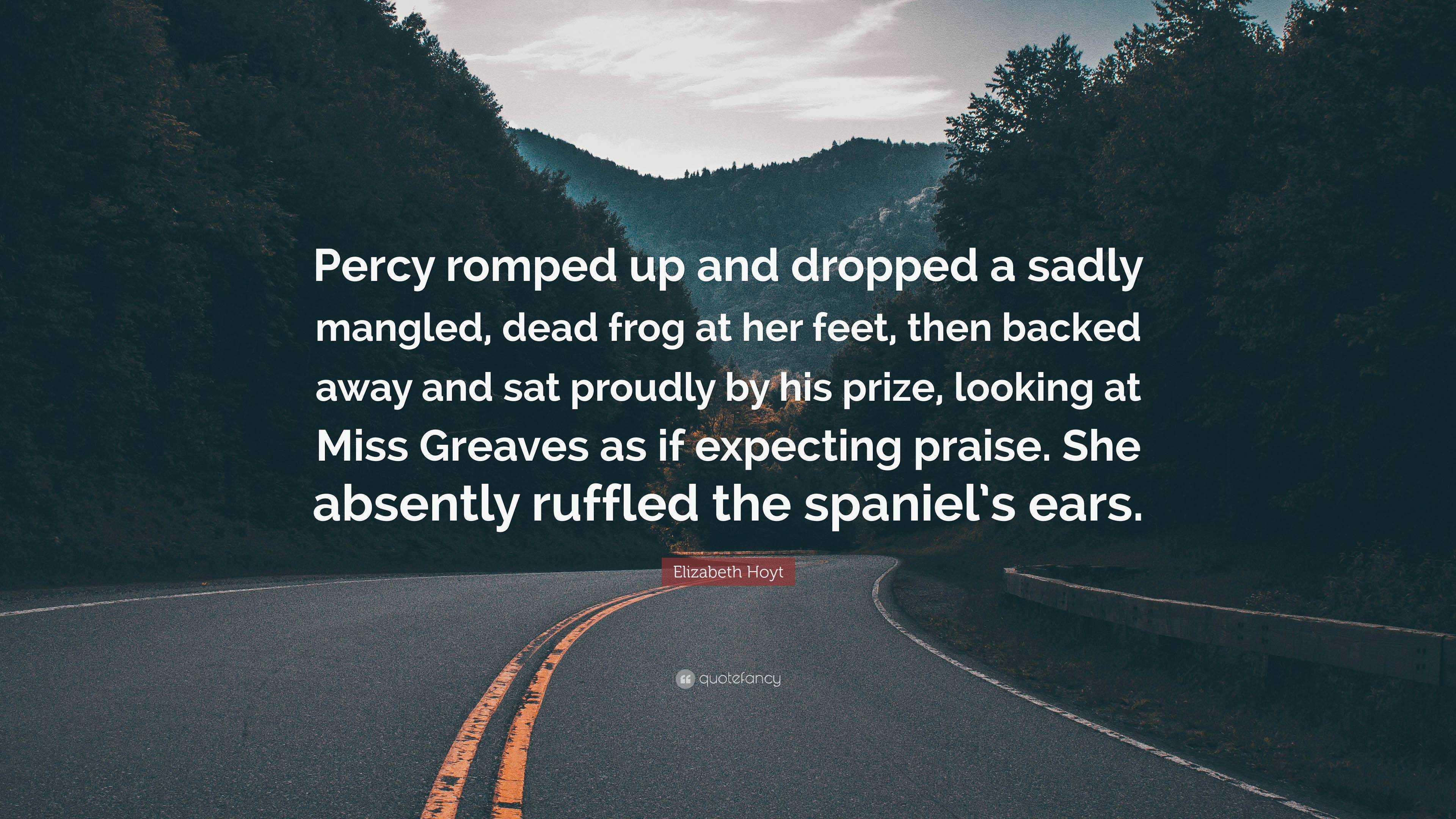 Elizabeth Hoyt Quote: “Percy romped up and dropped a sadly mangled, dead  frog at her feet, then backed away and sat proudly by his prize, looki...”