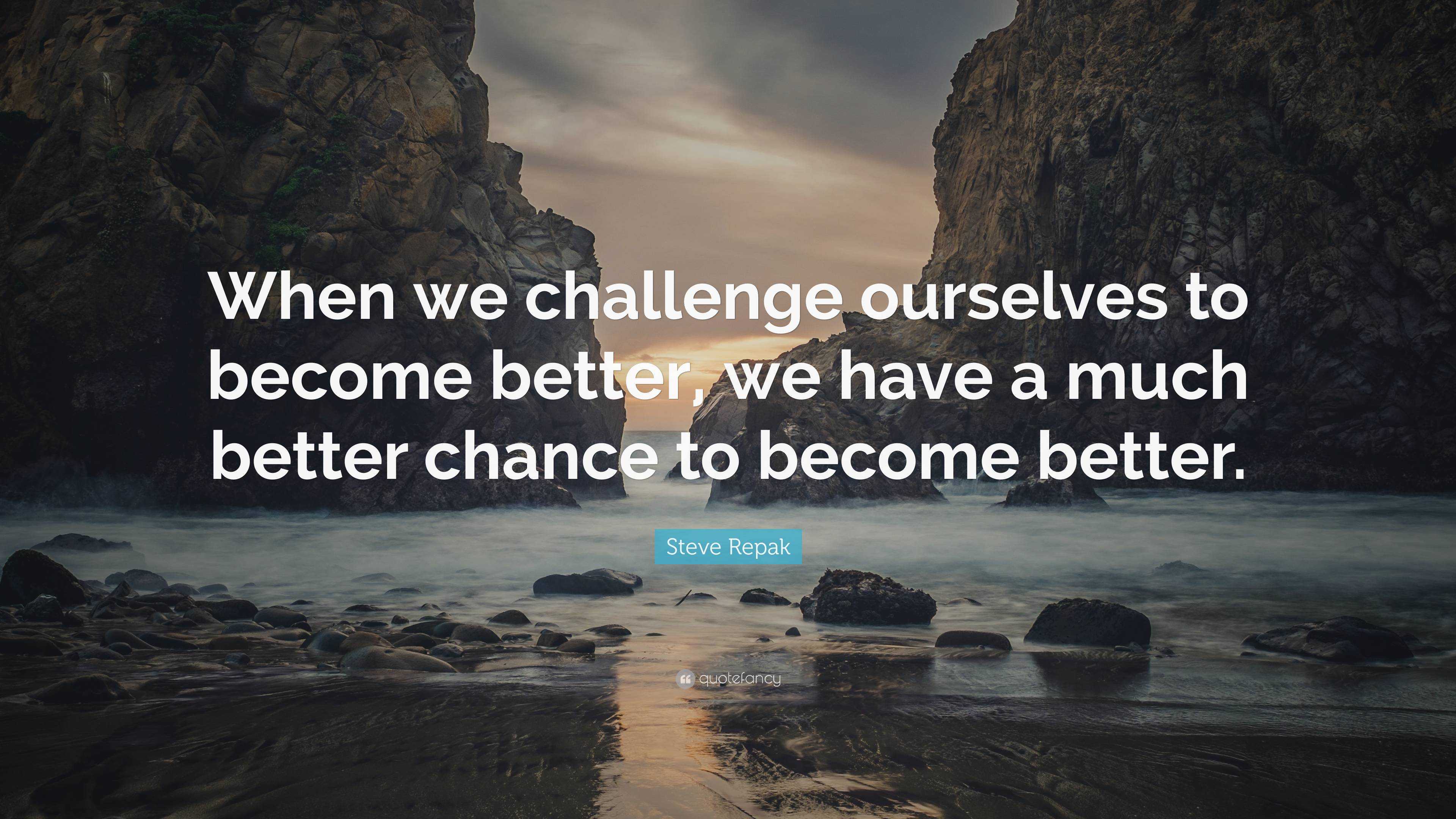 Steve Repak Quote: “When we challenge ourselves to become better, we ...