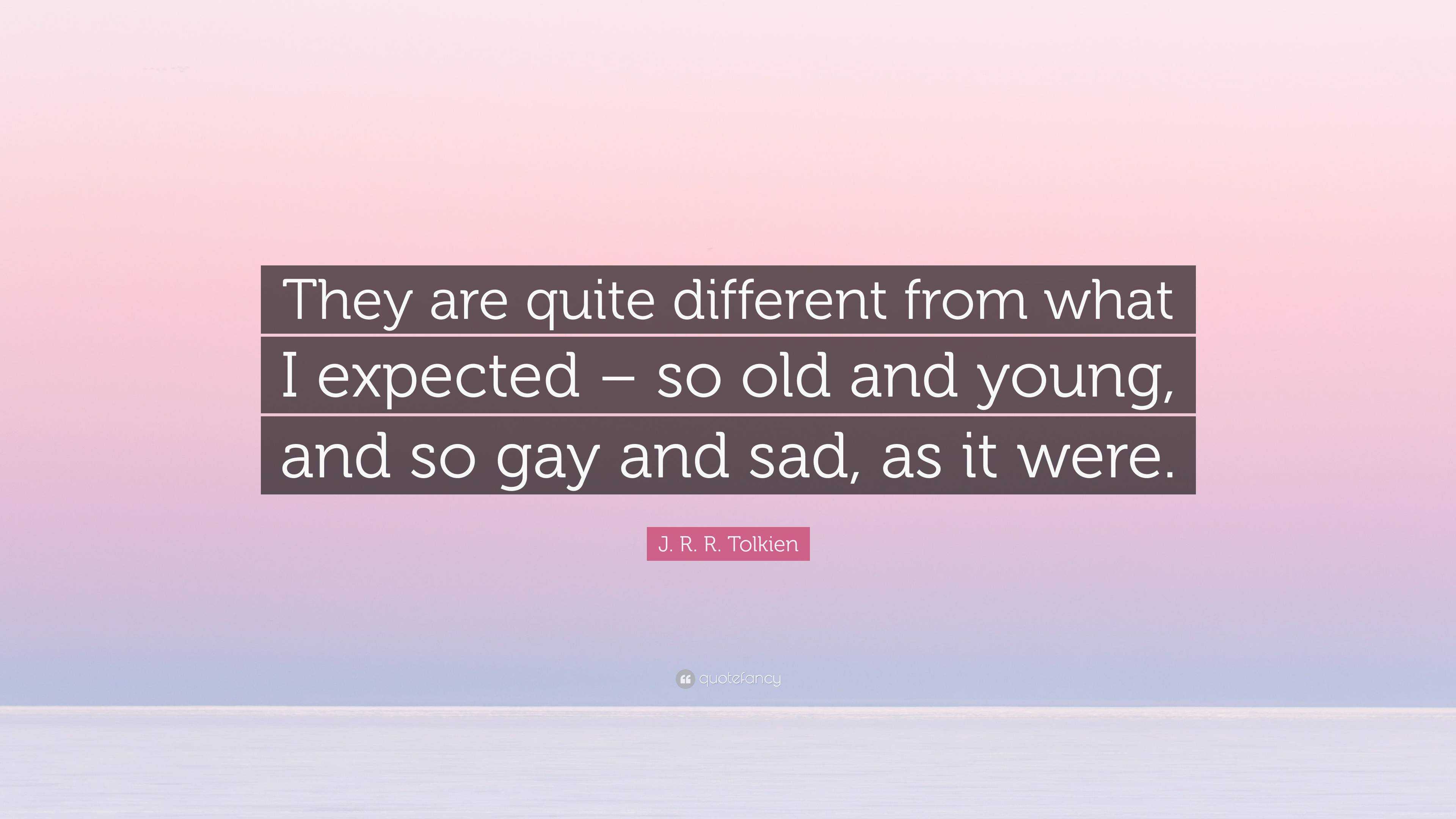 J. R. R. Tolkien Quote: “They are quite different from what I expected – so  old and young, and