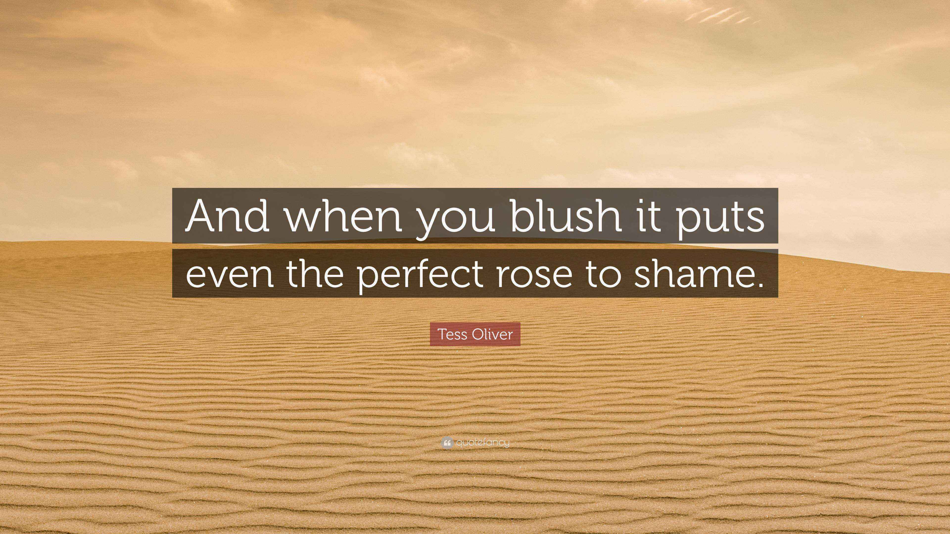 Tess Oliver Quote “And when you blush it puts even the perfect rose to shame.”