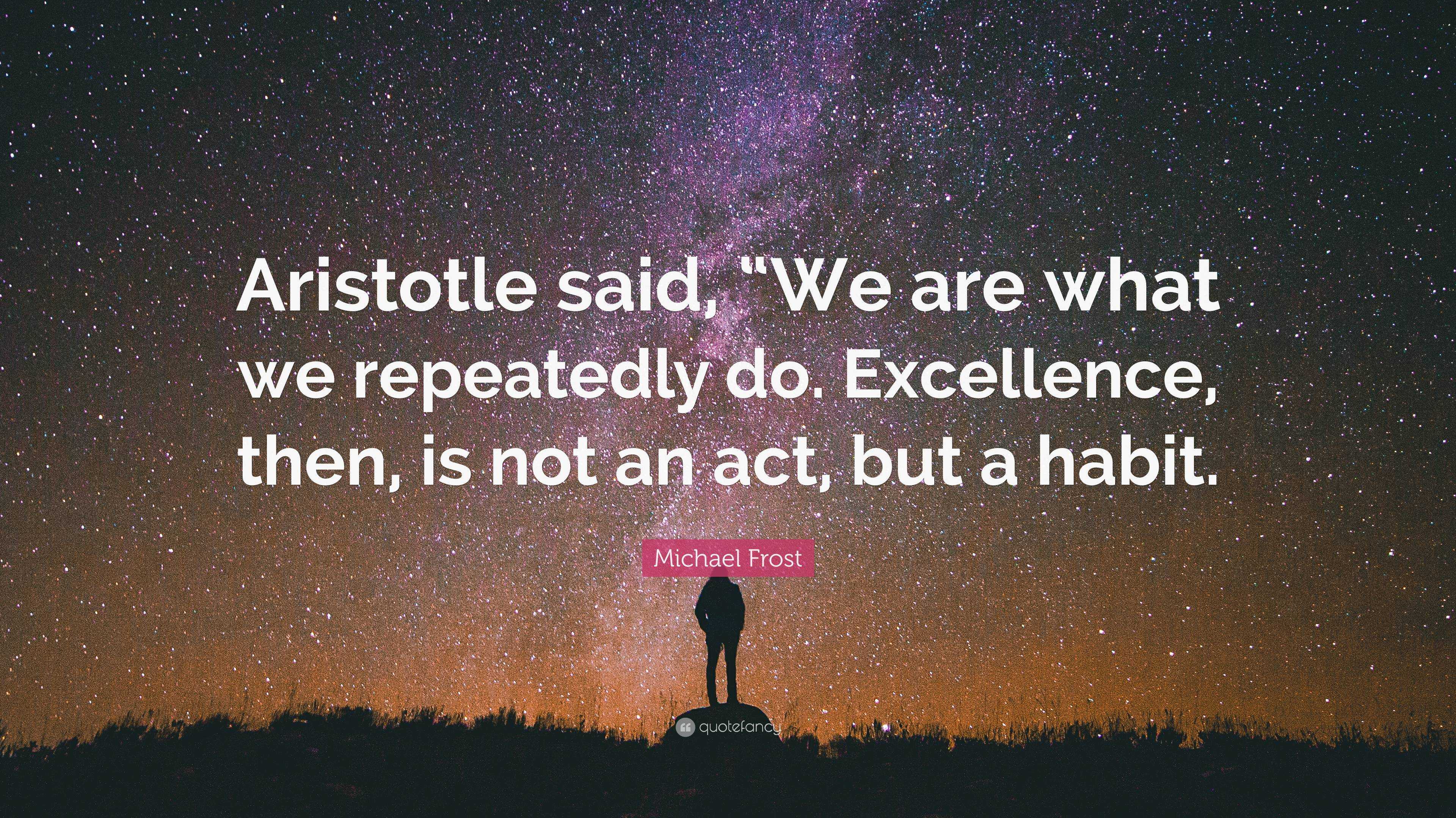 Michael Frost Quote: “Aristotle said, “We are what we repeatedly do ...