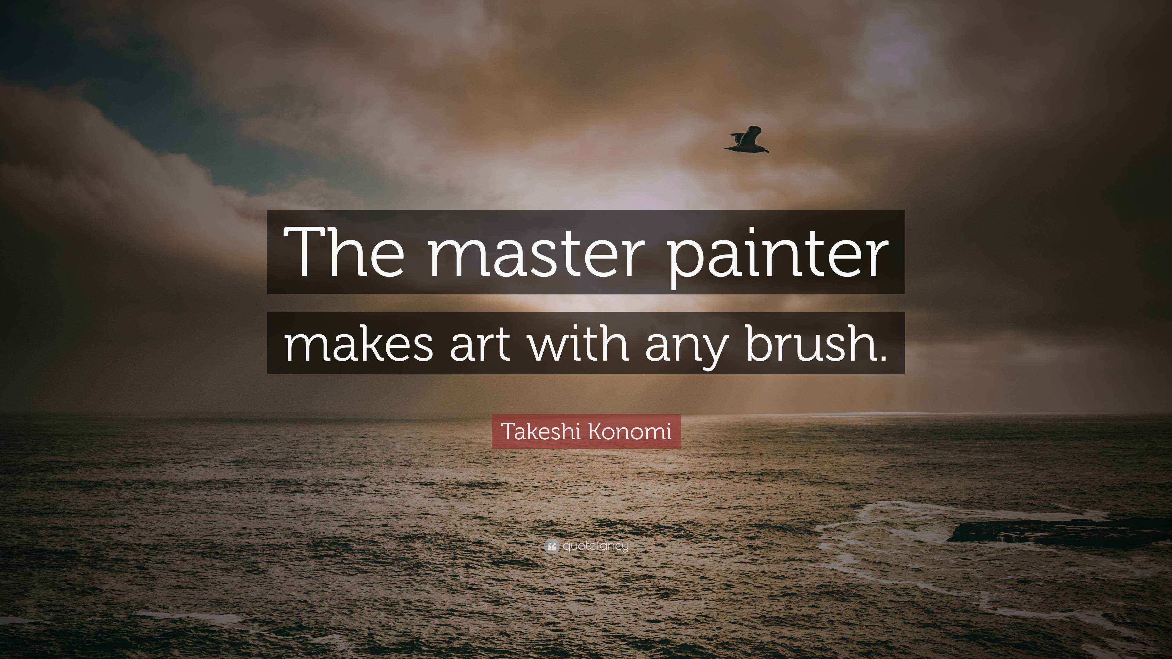 Takeshi Konomi Quote “The master painter makes art with any brush.”