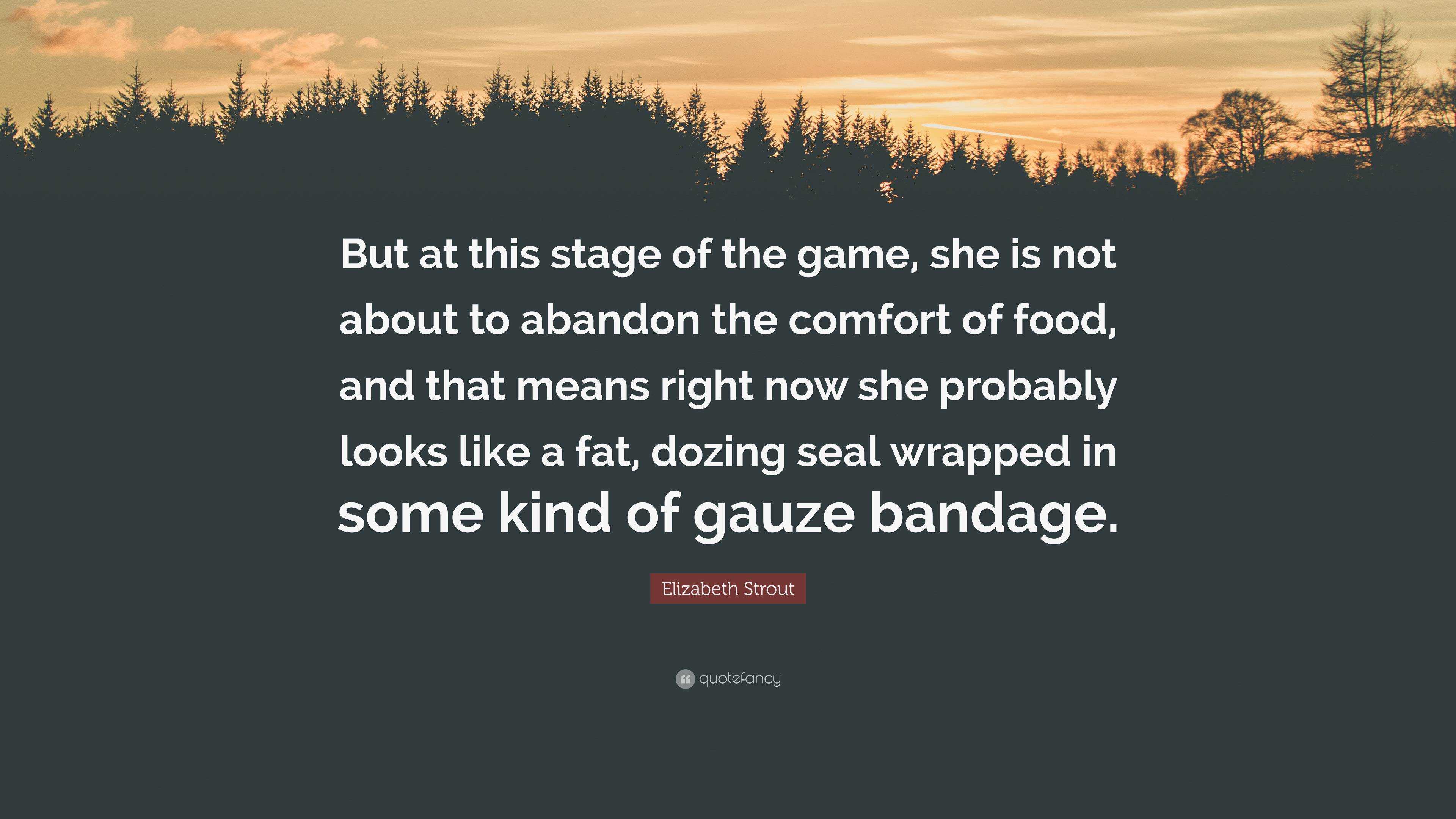 Elizabeth Strout Quote: “But at this stage of the game, she is not about to  abandon the comfort of food, and that means right now she probably lo...”