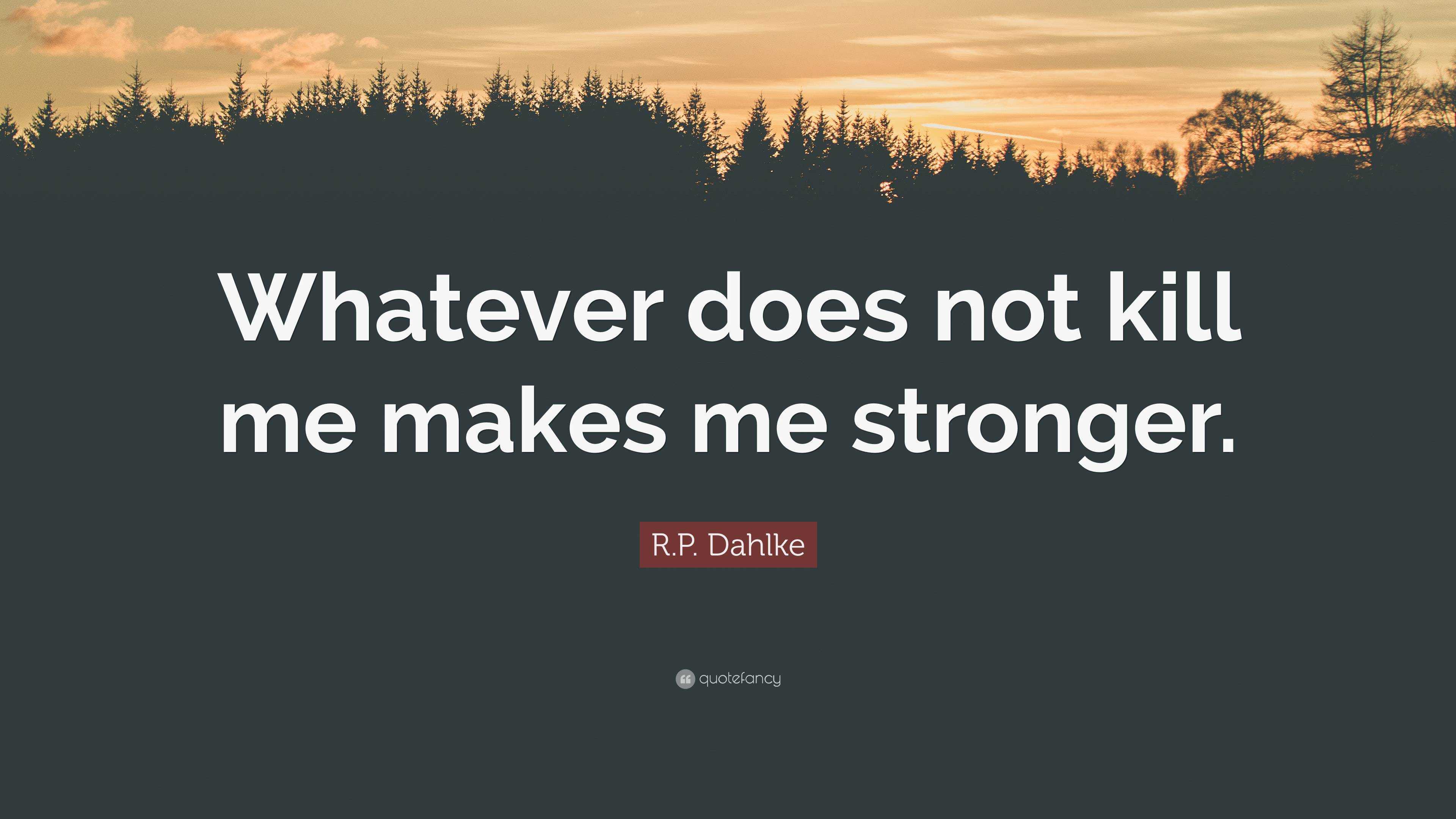 R.P. Dahlke Quote: “Whatever does not kill me makes me stronger.”