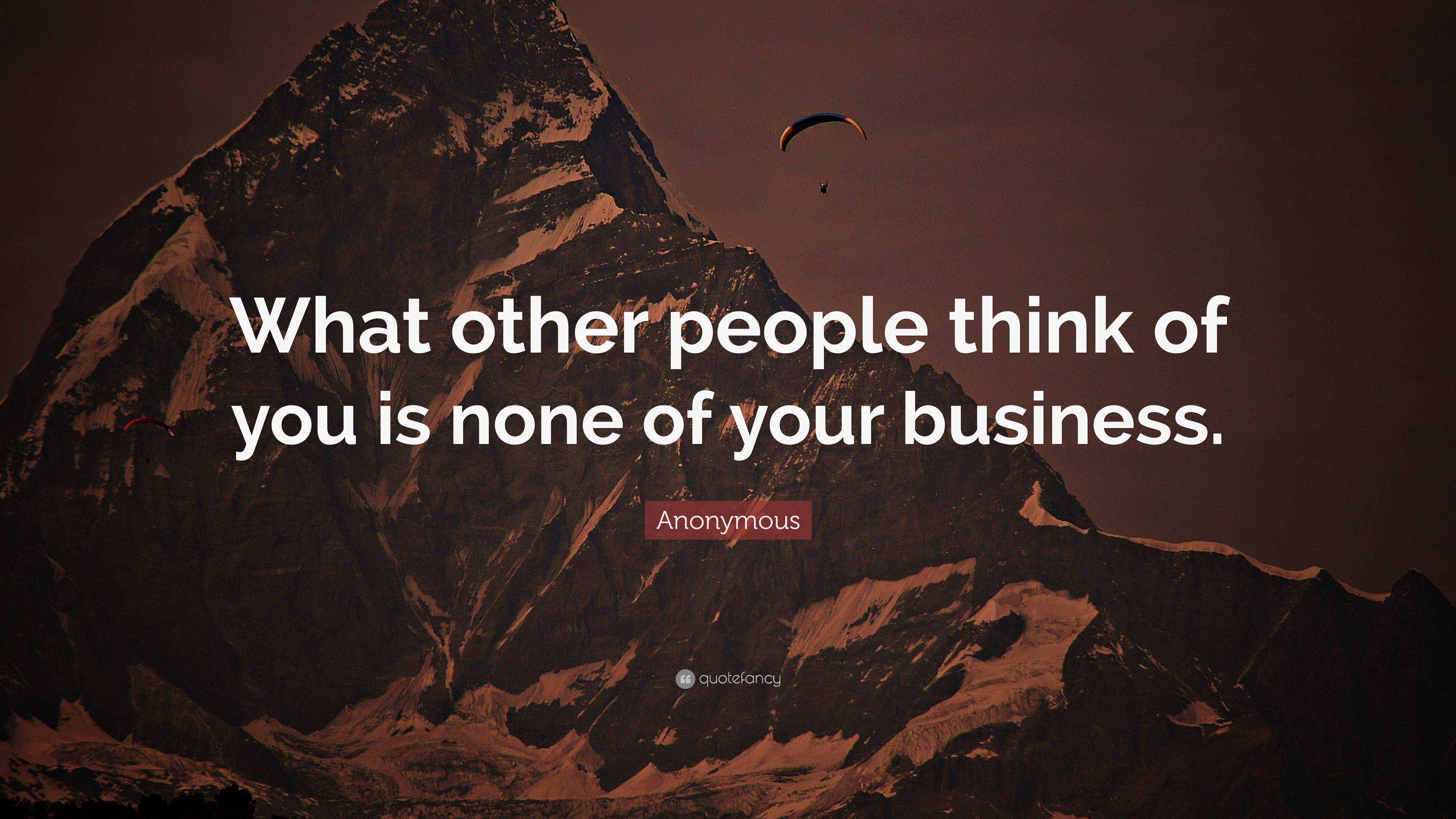 Anonymous Quote: “What other people think of you is none of your business.”