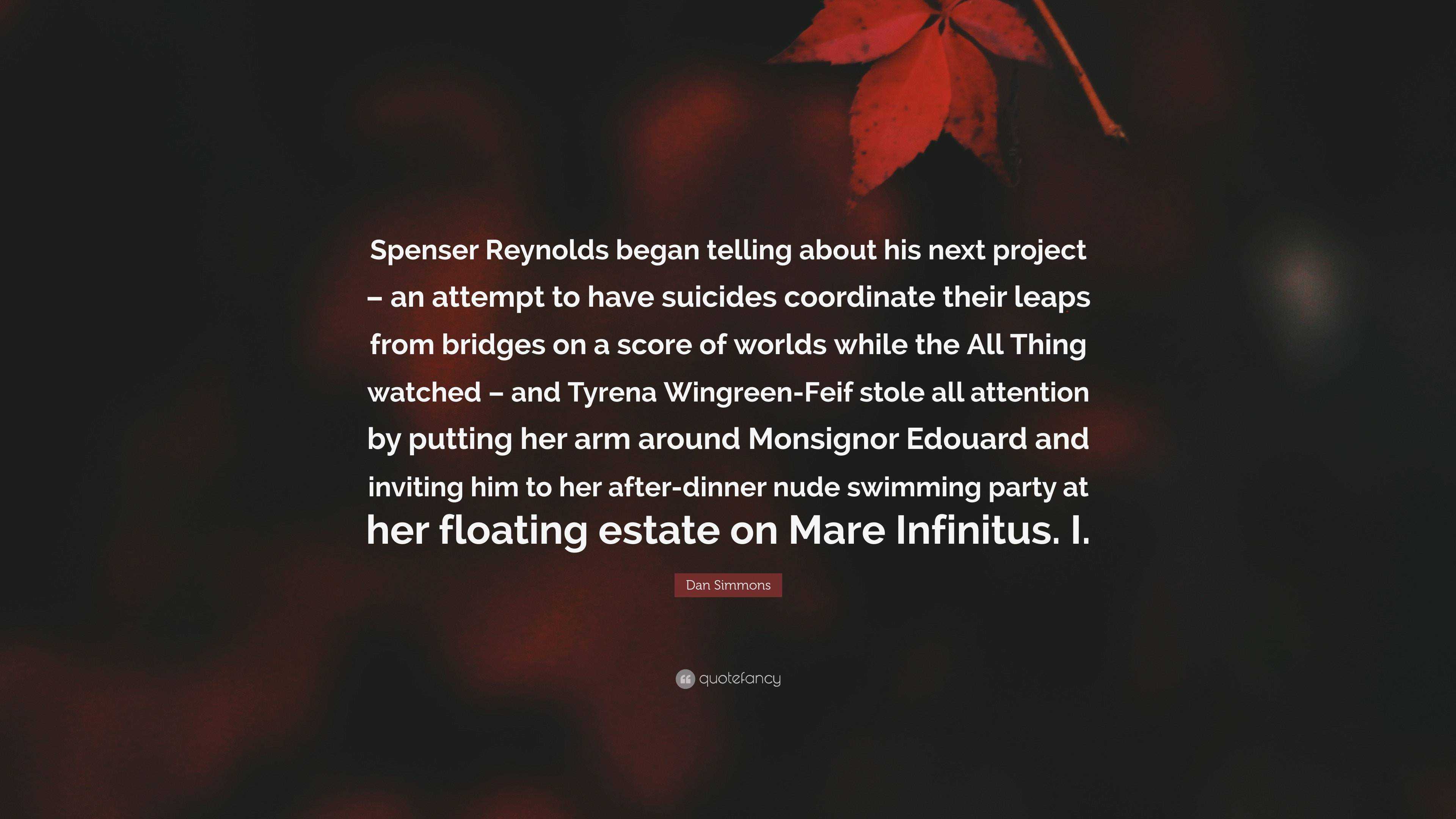 Dan Simmons Quote: “Spenser Reynolds began telling about his next project –  an attempt to have suicides coordinate their leaps from bridges ...”