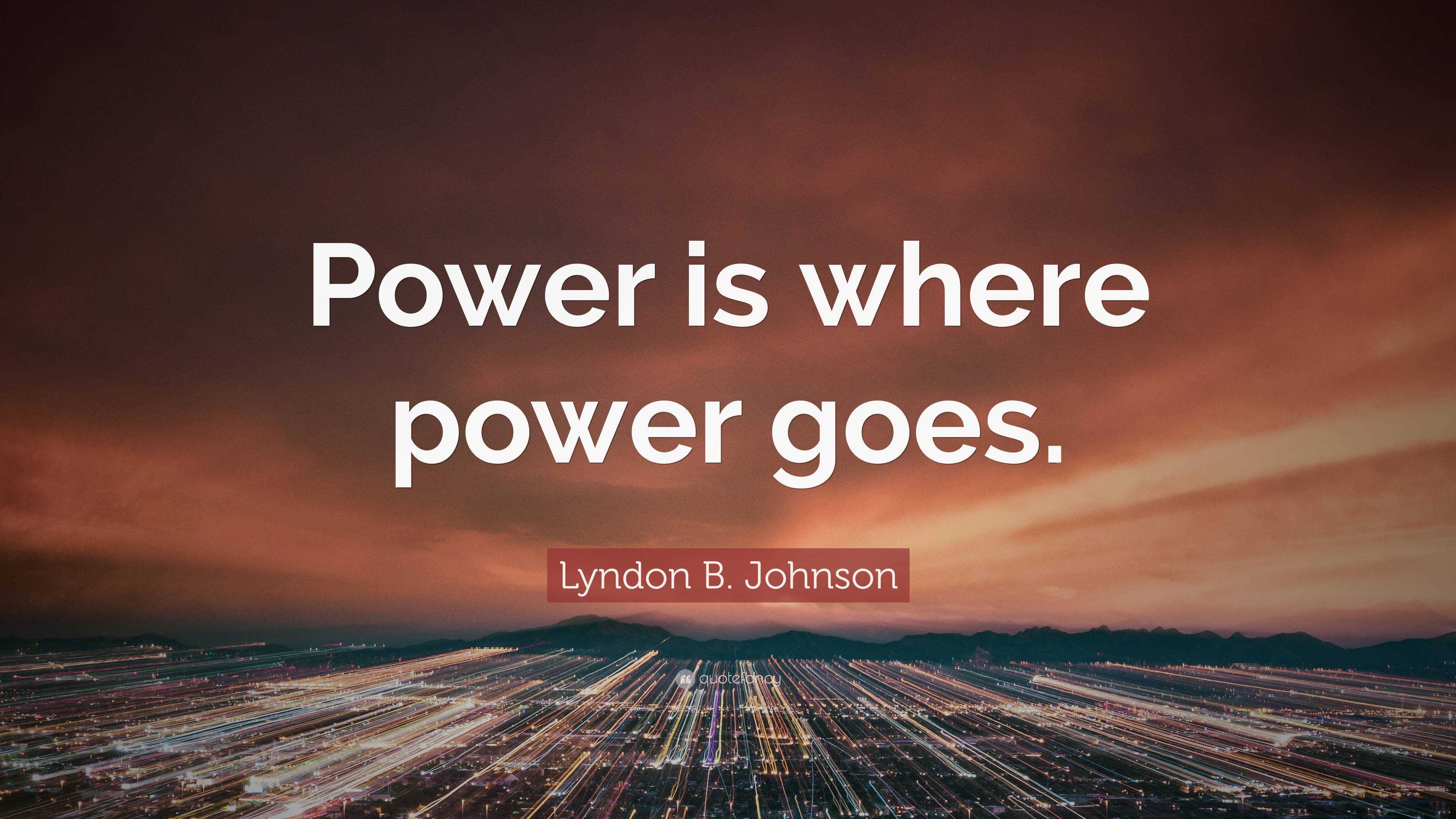 Lyndon B. Johnson Quote: “Power is where power goes.”