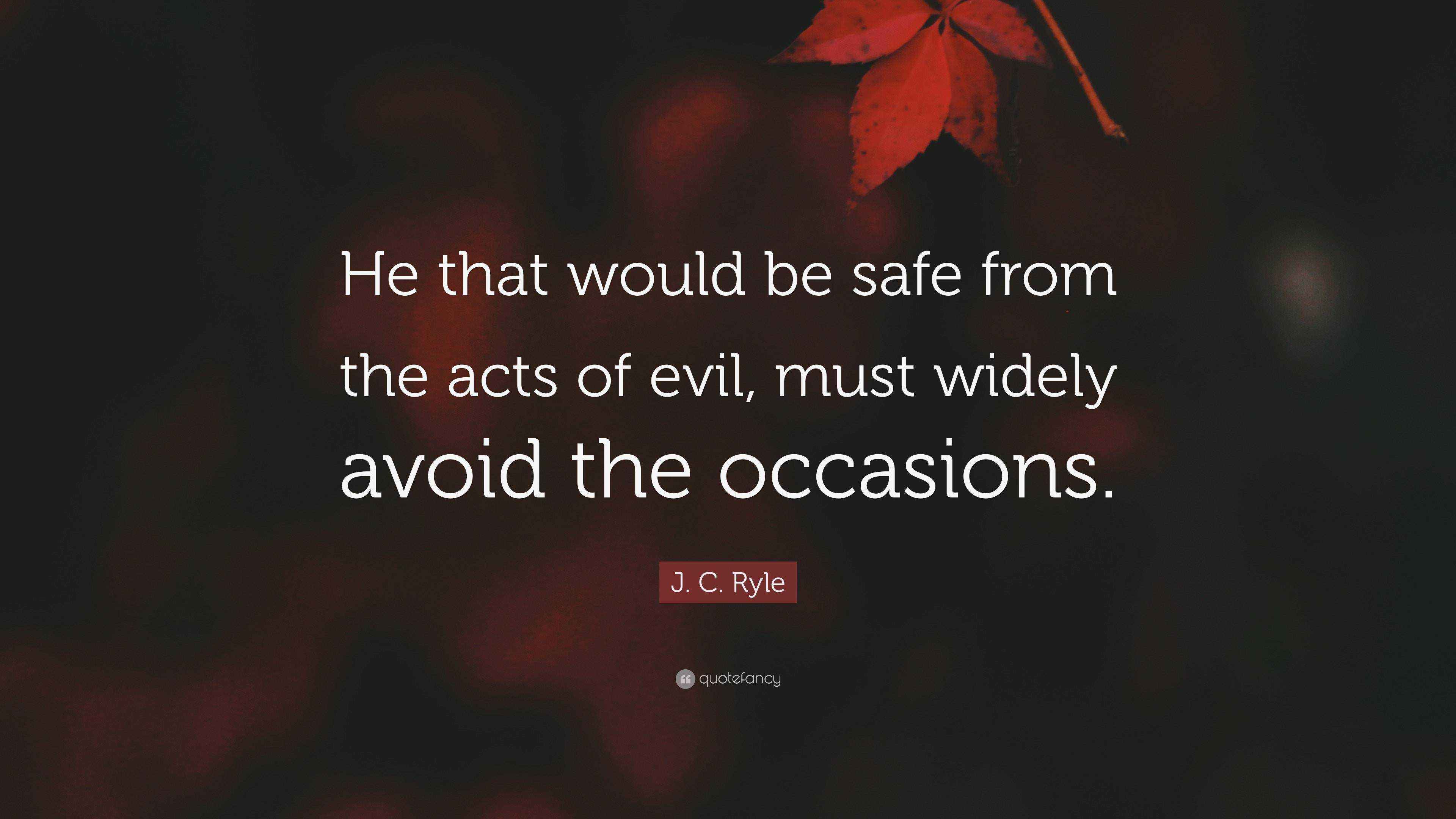 J. C. Ryle Quote: “He that would be safe from the acts of evil, must ...