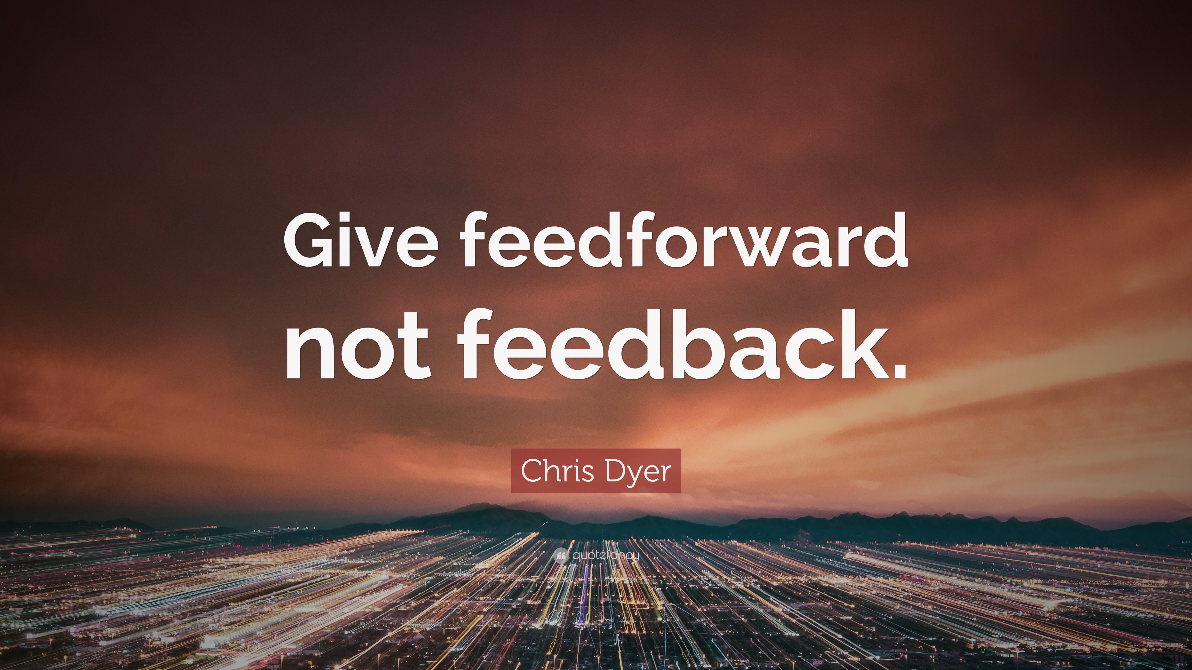 Chris Dyer Quote: “Give feedforward not feedback.”